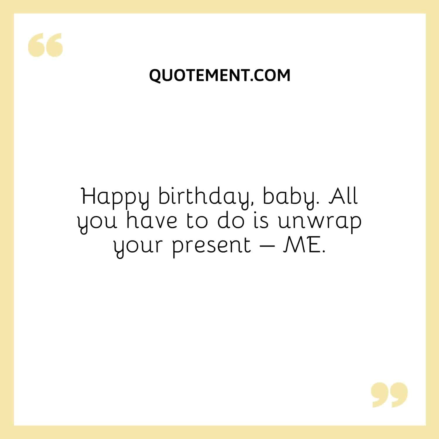Happy birthday, baby. All you have to do is unwrap your present – ME