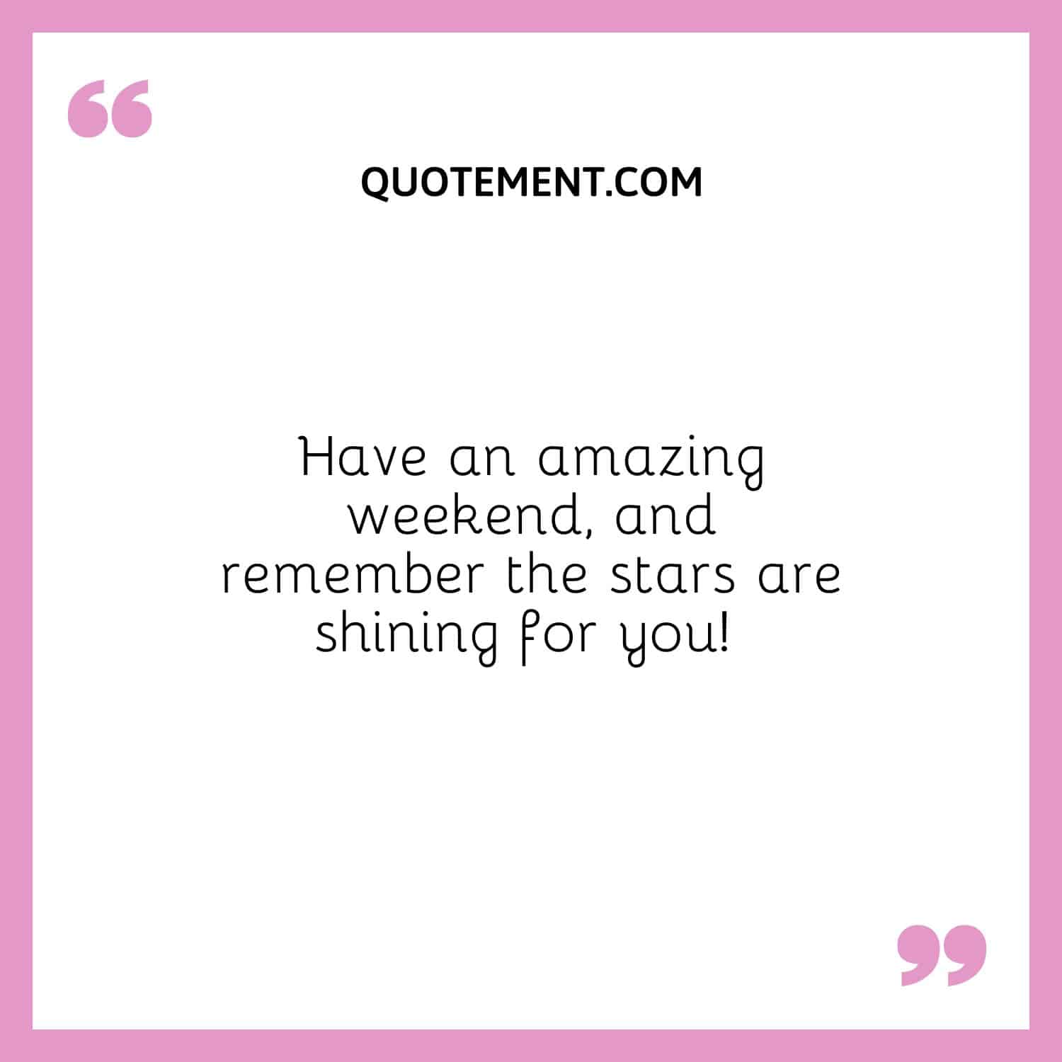 Have an amazing weekend