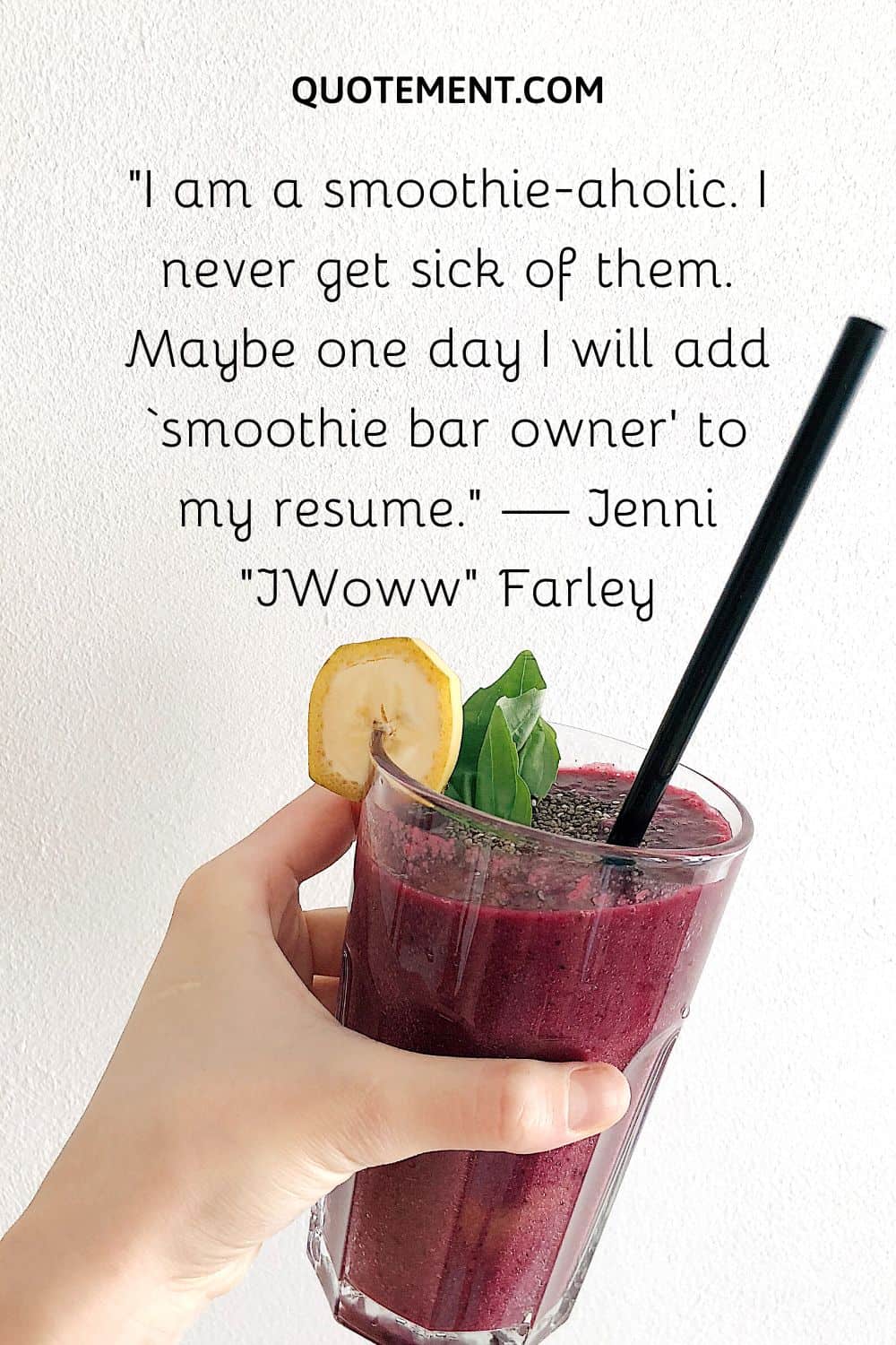 “I am a smoothie-aholic. I never get sick of them. Maybe one day I will add ‘smoothie bar owner’ to my resume.” — Jenni “JWoww” Farley