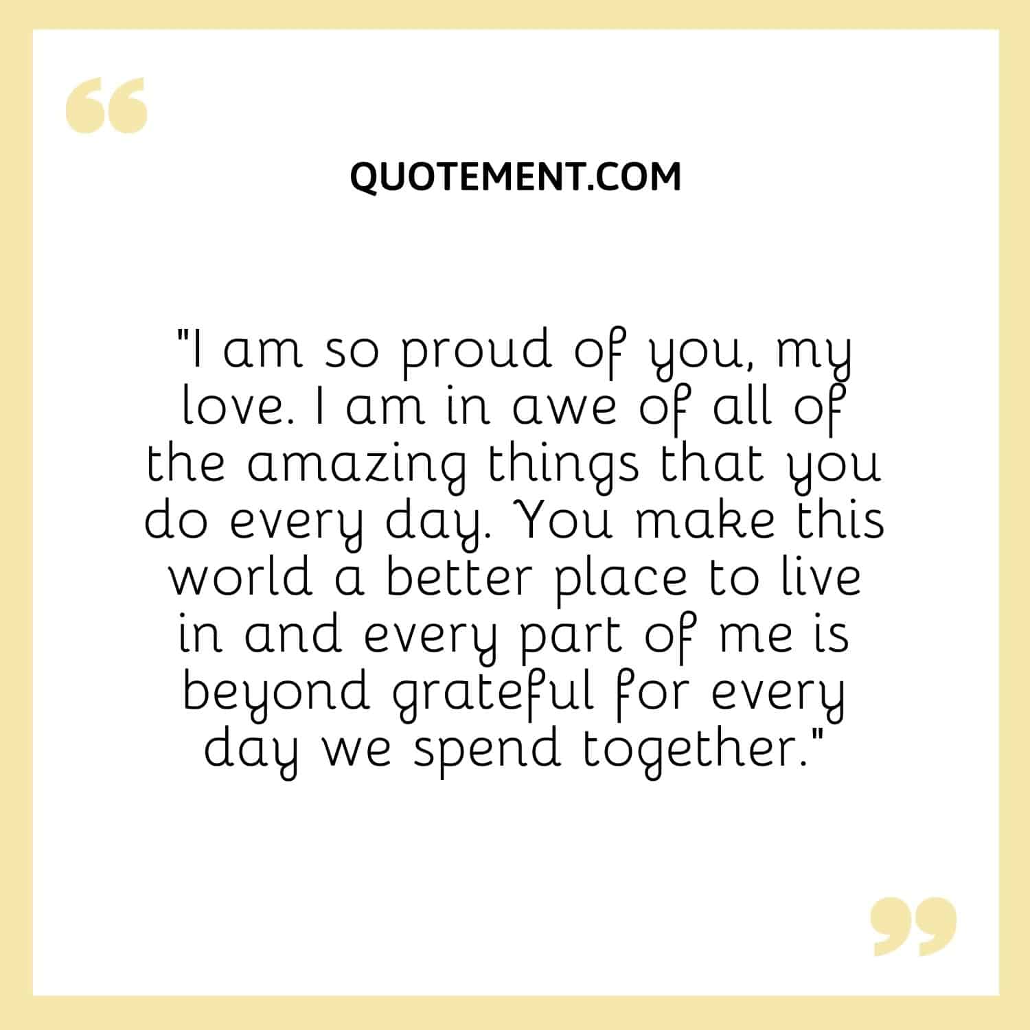 “I am so proud of you, my love. I am in awe of all of the amazing things that you do every day.