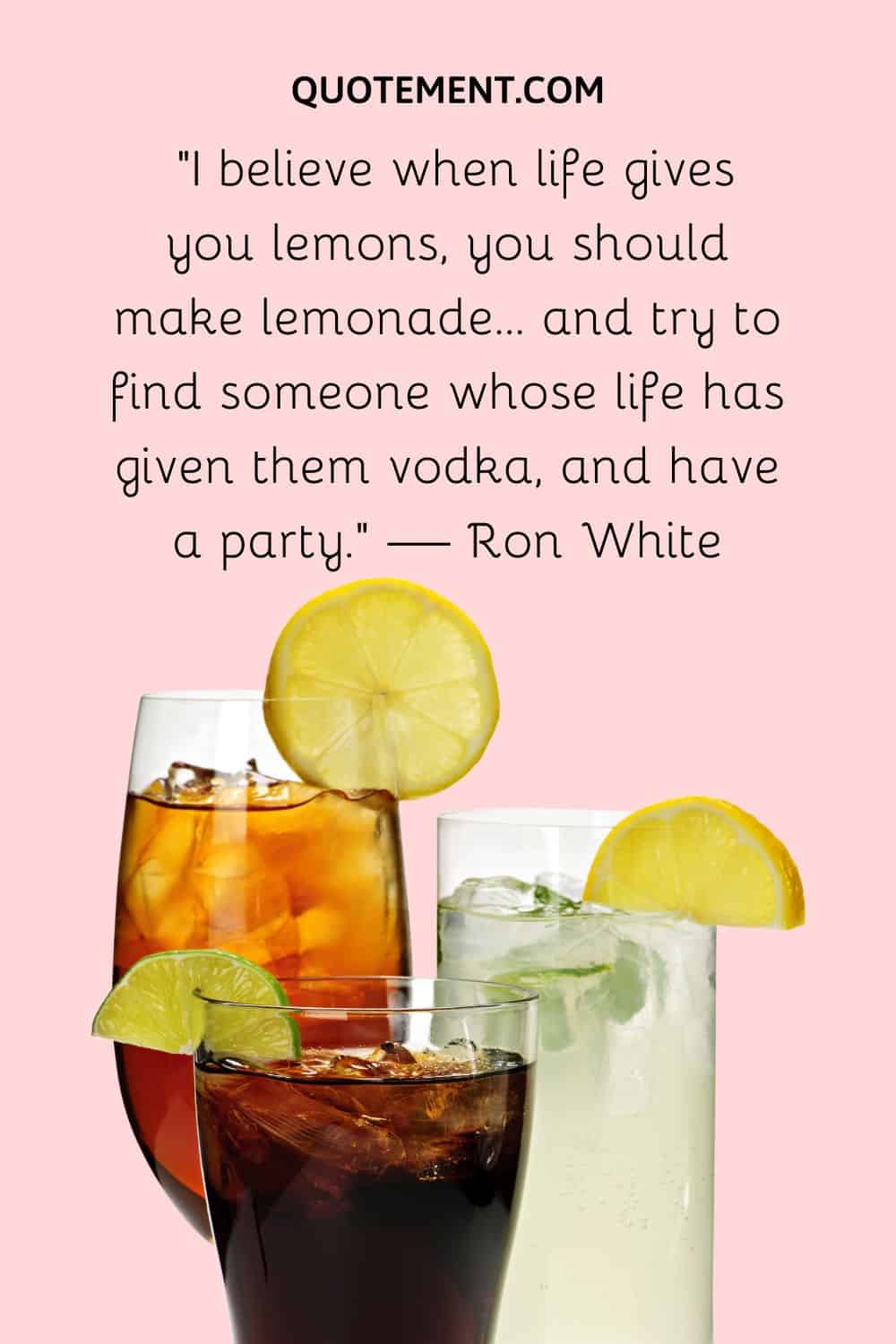 I believe when life gives you lemons, you should make lemonade