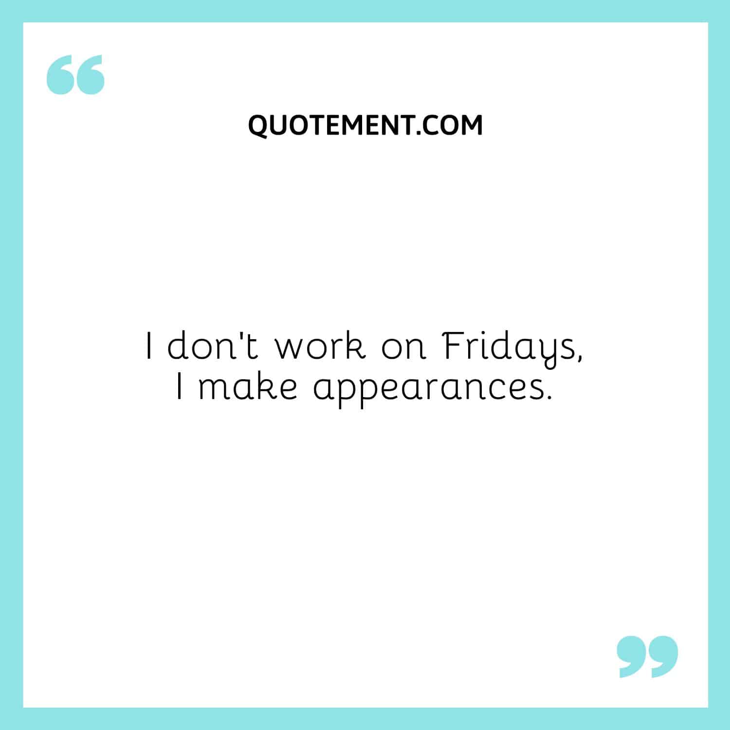 I don’t work on Fridays, I make appearances