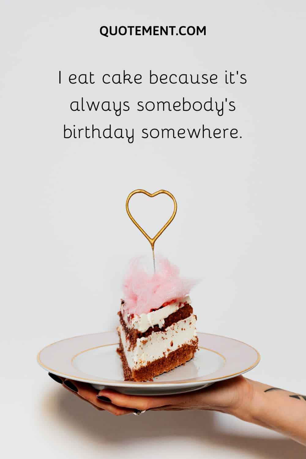 I eat cake because it’s always somebody’s birthday somewhere