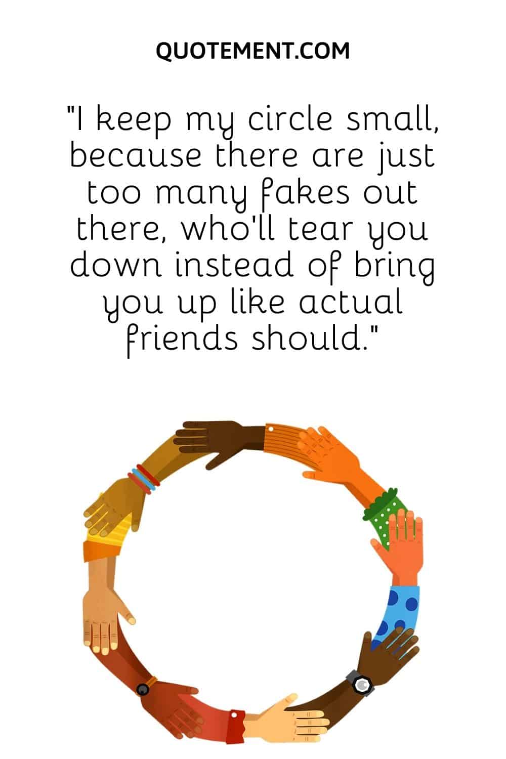 “I keep my circle small, because there are just too many fakes out there, who’ll tear you down instead of bring you up like actual friends should.”