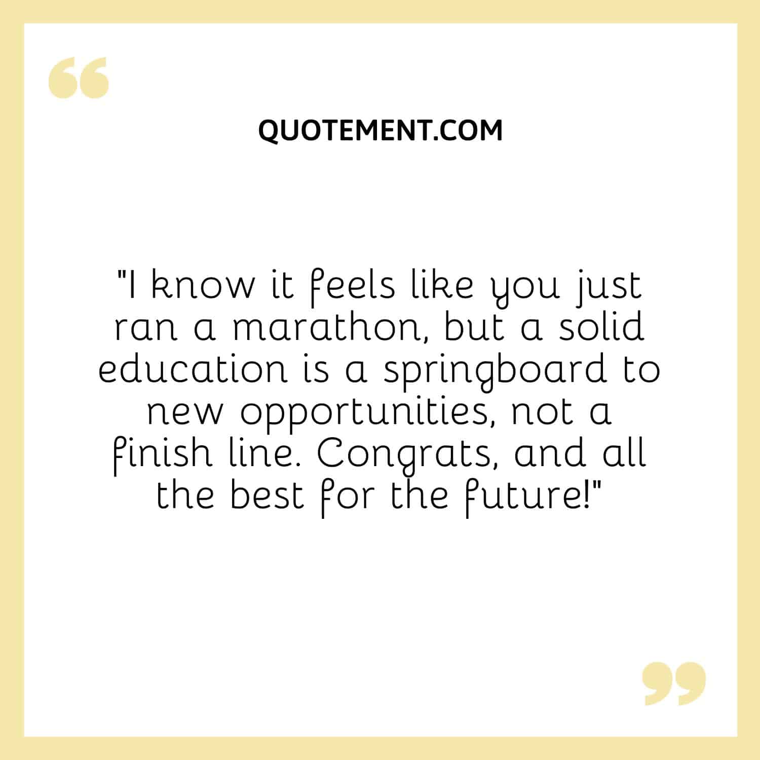 “I know it feels like you just ran a marathon, but a solid education is a springboard to new opportunities, not a finish line. Congrats, and all the best for the future!”