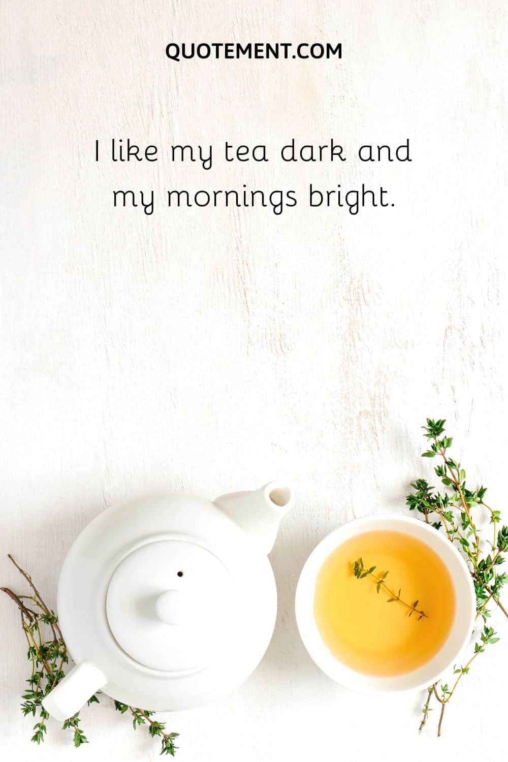 I like my tea dark and my mornings bright.