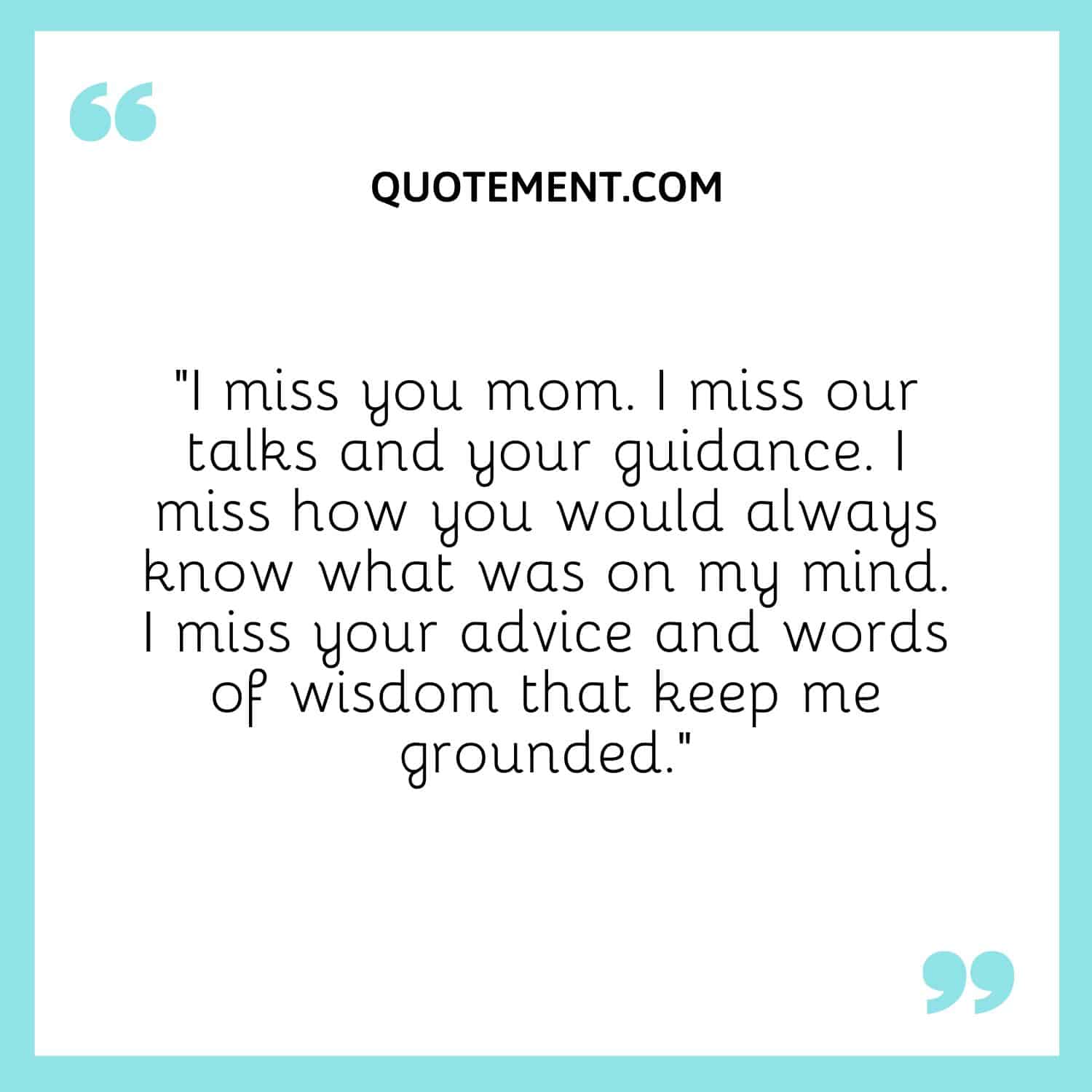I miss you mom. I miss our talks and your guidance