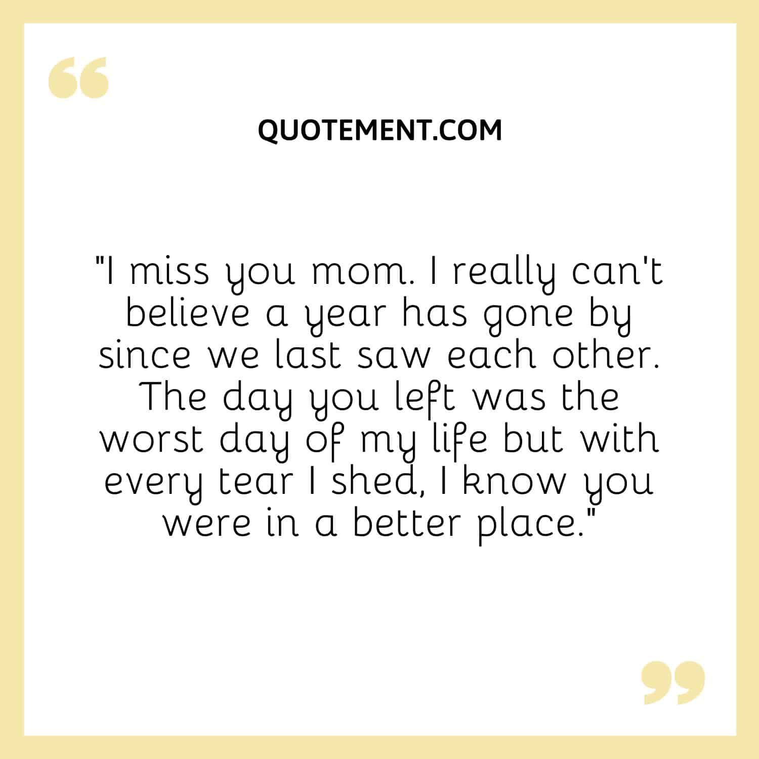 I miss you mom. I really can’t believe a year has gone by since we last saw each other