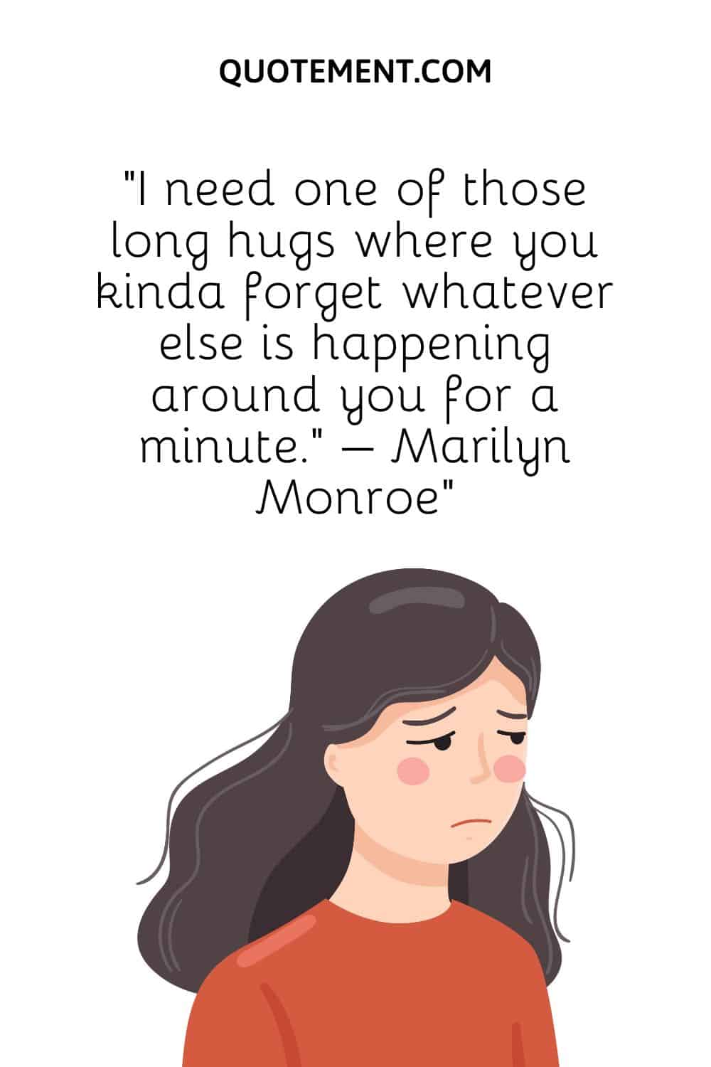 “I need one of those long hugs where you kinda forget whatever else is happening around you for a minute.” – Marilyn Monroe“