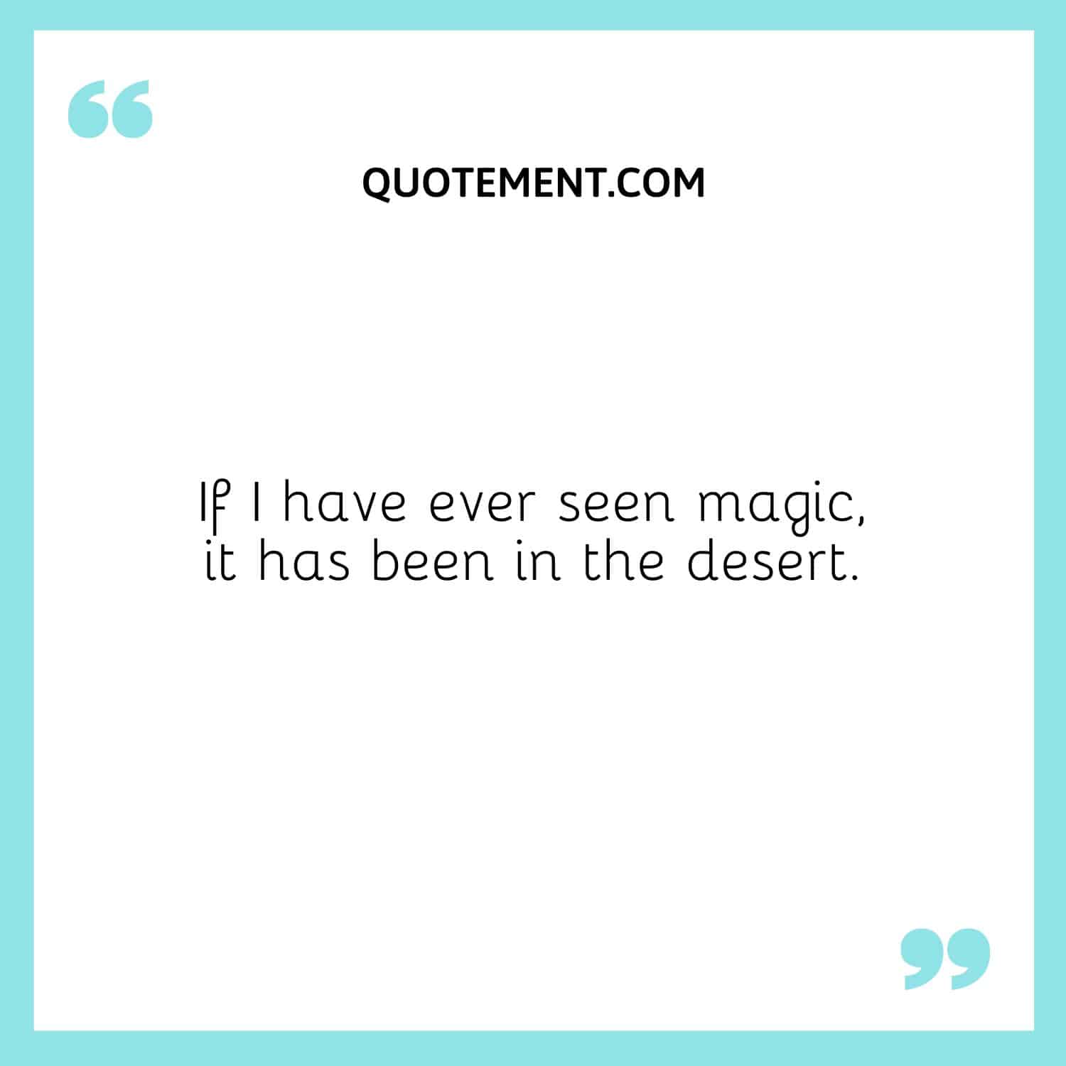 If I have ever seen magic, it has been in the desert.