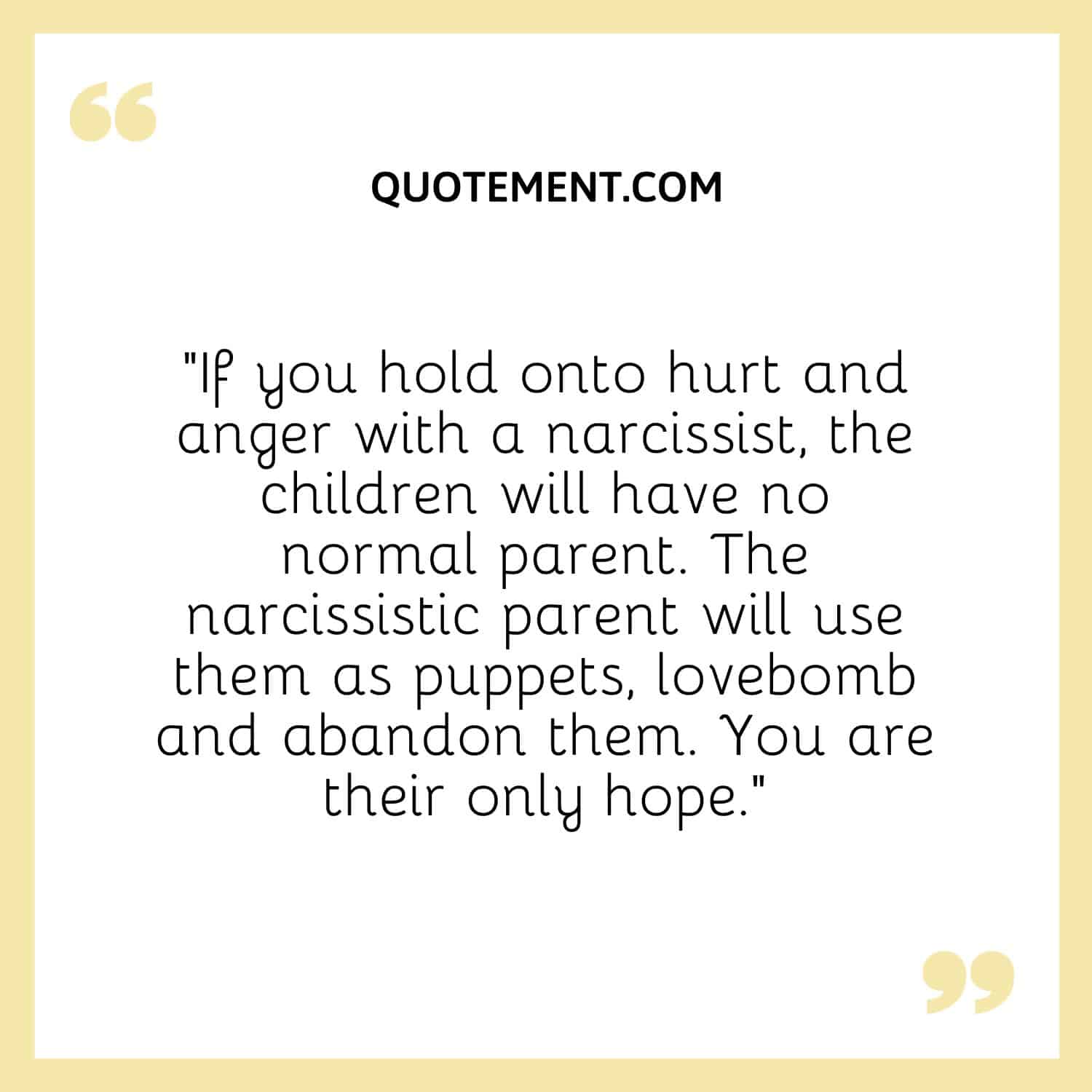 If you hold onto hurt and anger with a narcissist, the children will have no normal parent