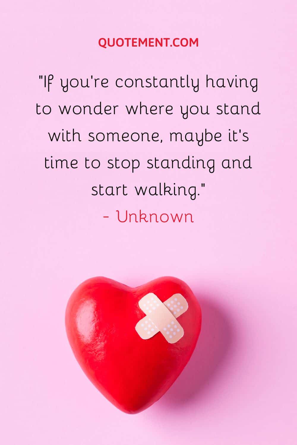 If you’re constantly having to wonder where you stand with someone, maybe it’s time to stop standing and start walking