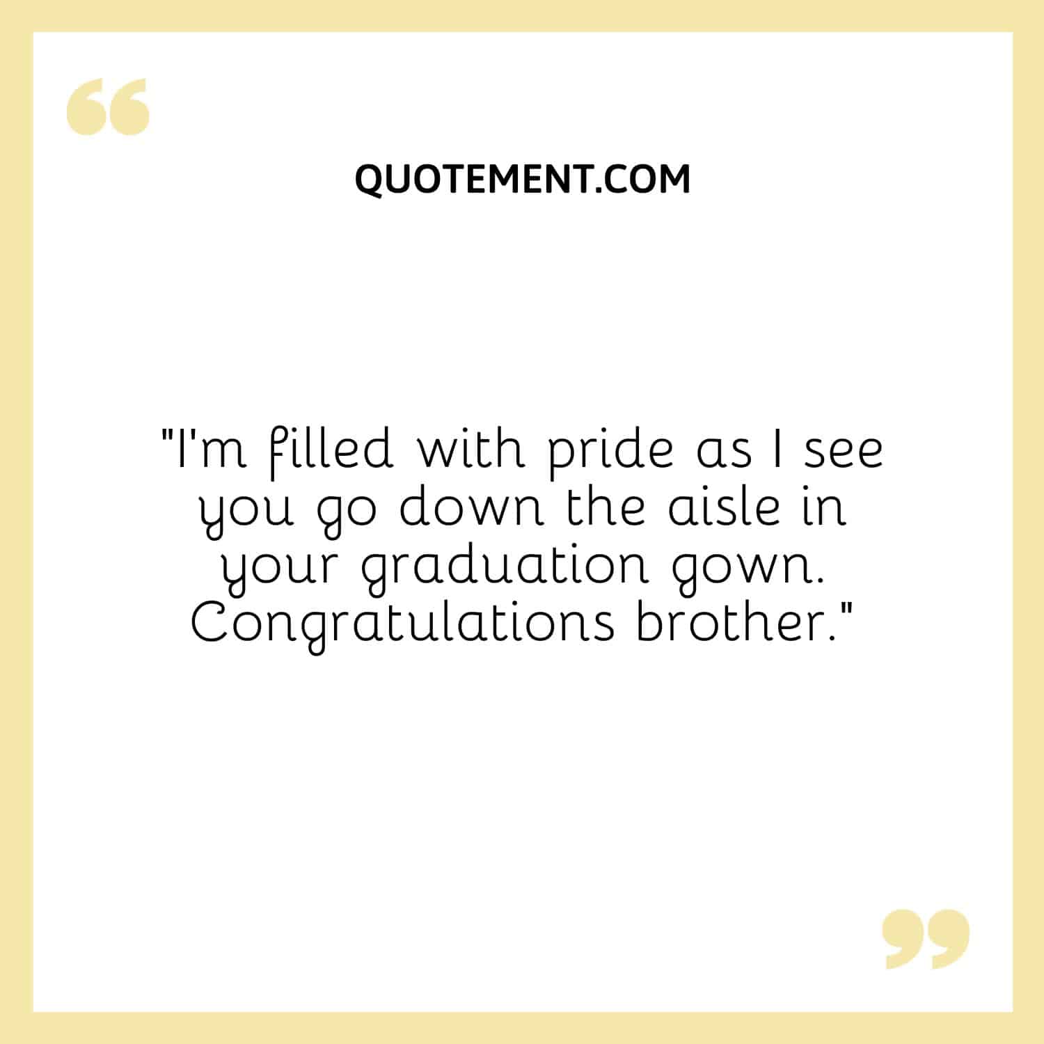 “I’m filled with pride as I see you go down the aisle in your graduation gown. Congratulations brother.”