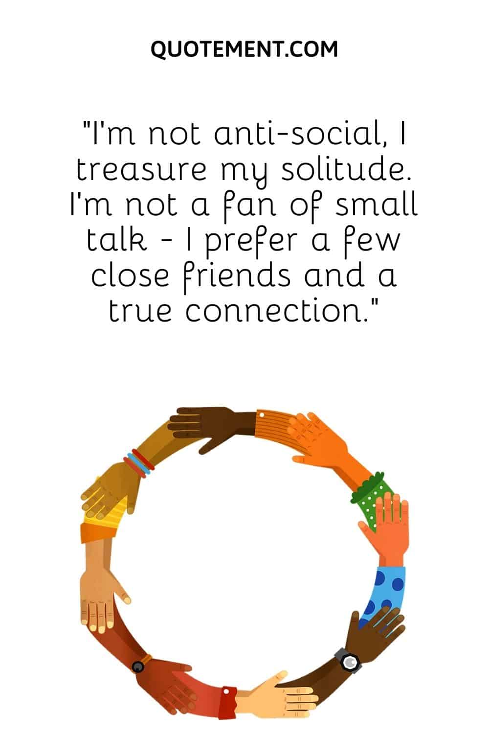 “I’m not anti-social, I treasure my solitude. I’m not a fan of small talk - I prefer a few close friends and a true connection.”