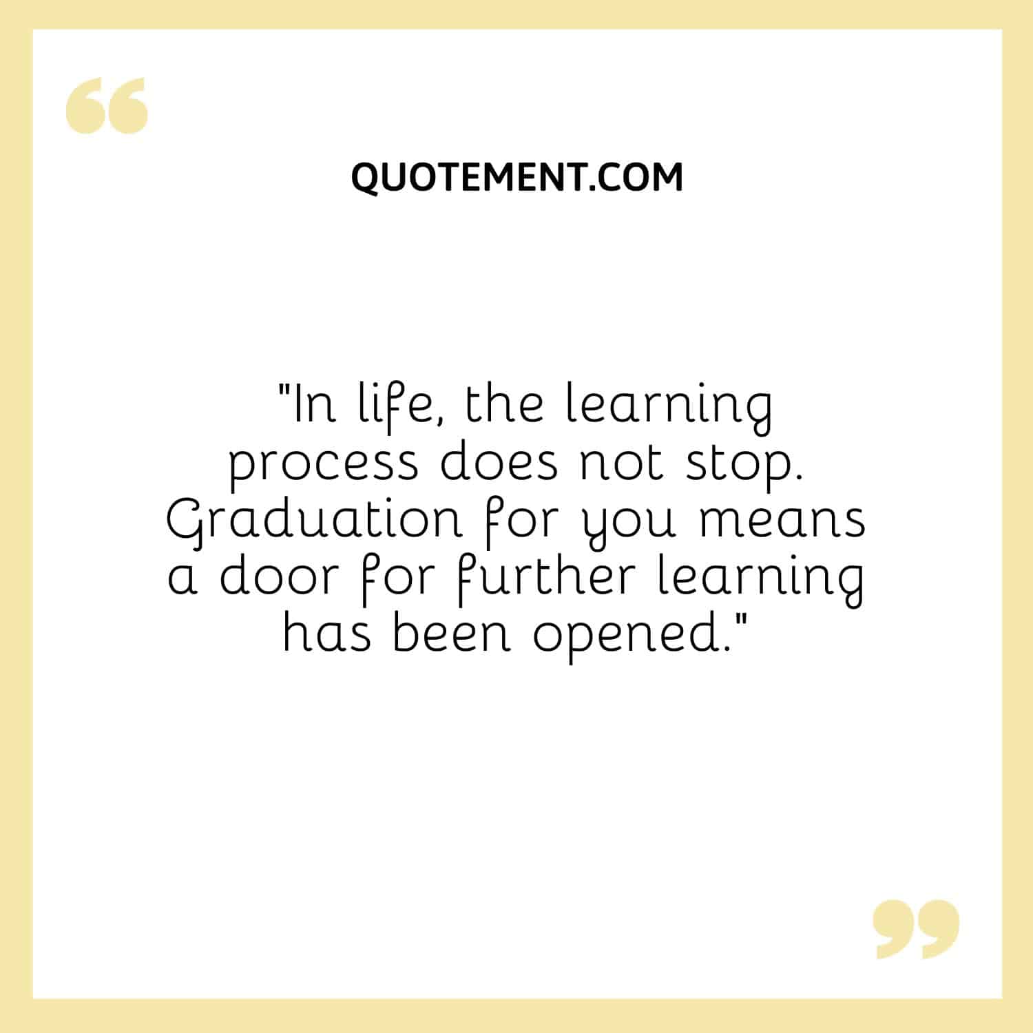 “In life, the learning process does not stop. Graduation for you means a door for further learning has been opened.”