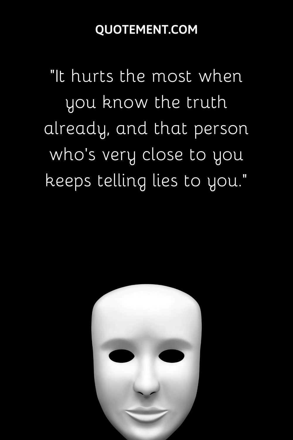It hurts the most when you know the truth already, and that person who’s very close to you keeps telling lies to you