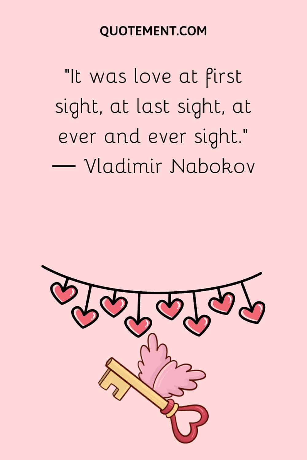“It was love at first sight, at last sight, at ever and ever sight.” ― Vladimir Nabokov