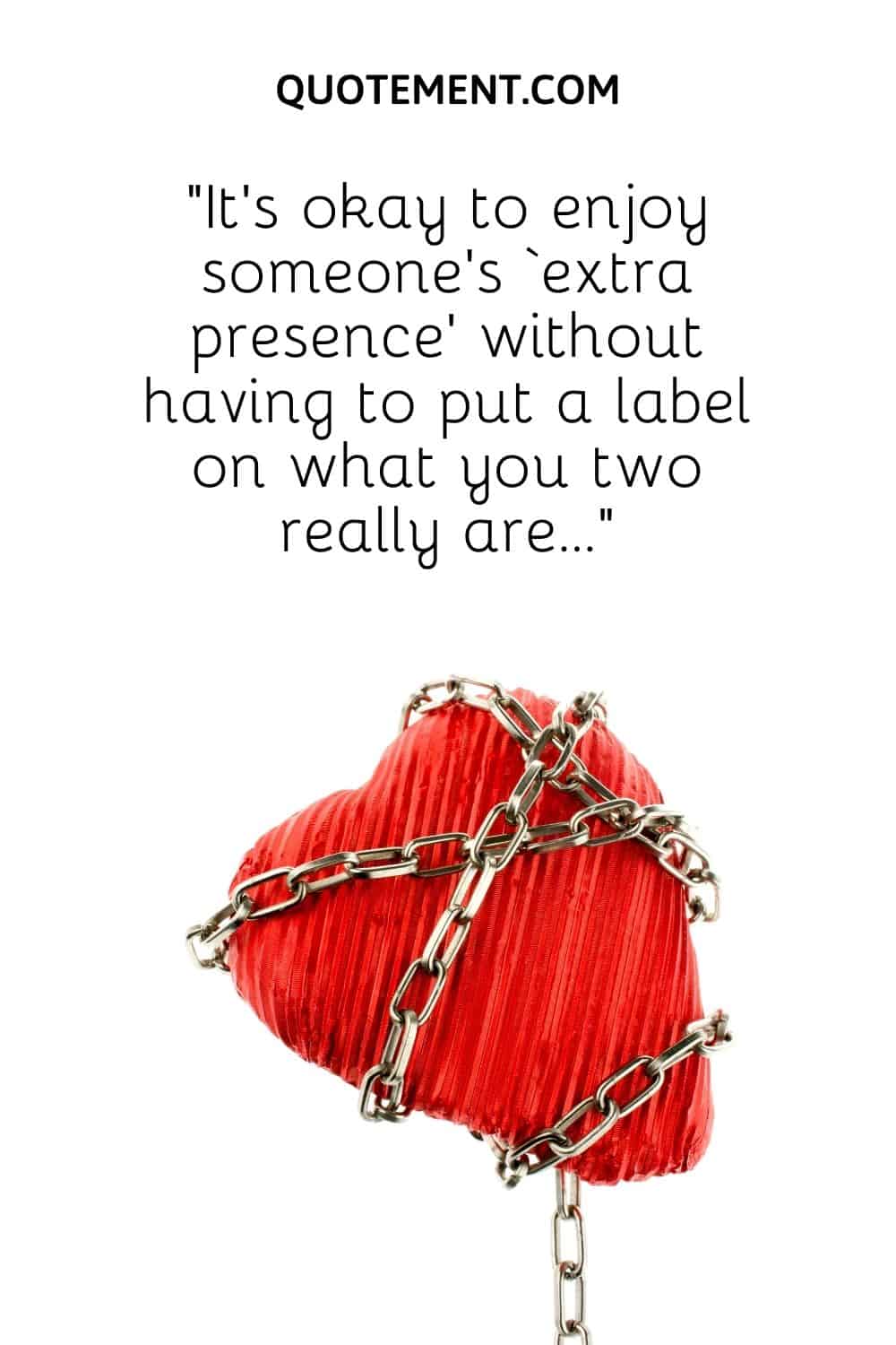 “It’s okay to enjoy someone’s ‘extra presence’ without having to put a label on what you two really are…”
