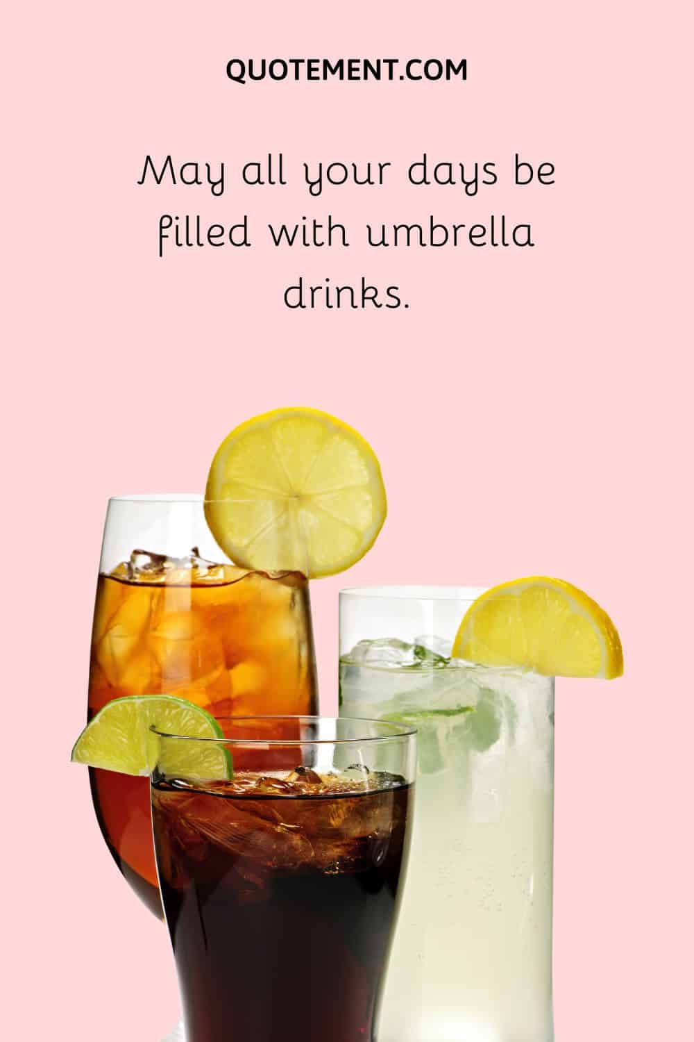 May all your days be filled with umbrella drinks