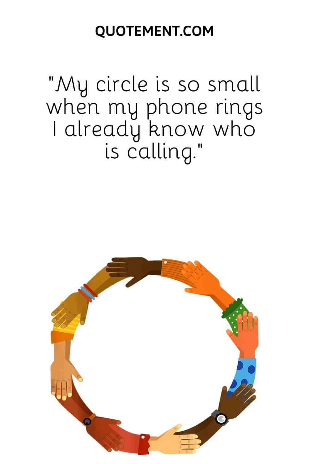 “My circle is so small when my phone rings I already know who is calling.”