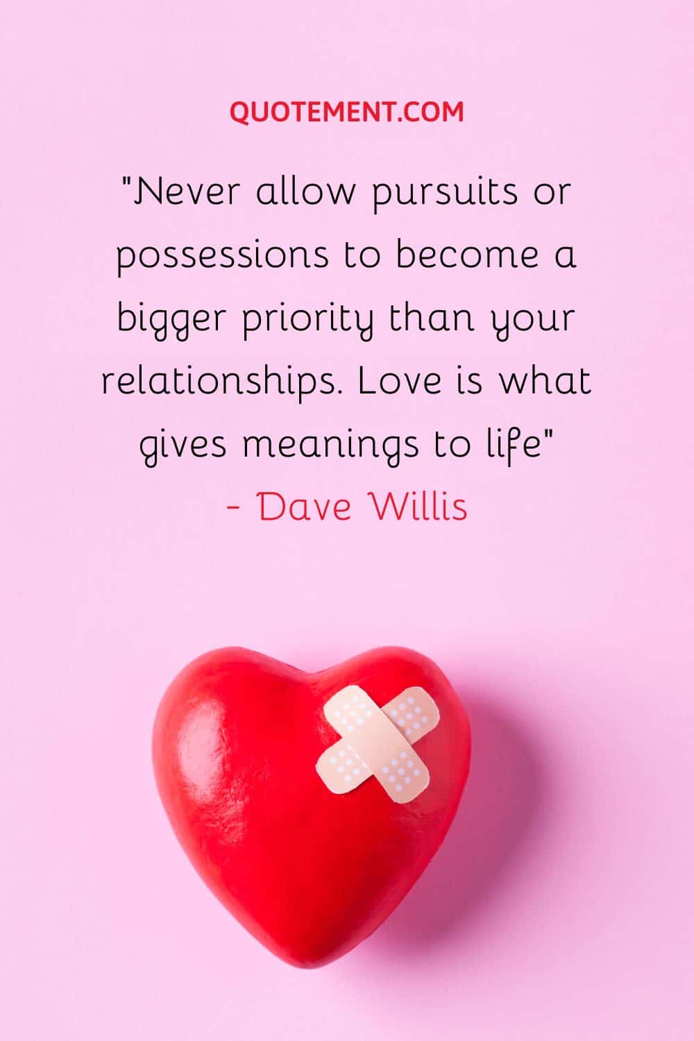 Never allow pursuits or possessions to become a bigger priority than your relationships