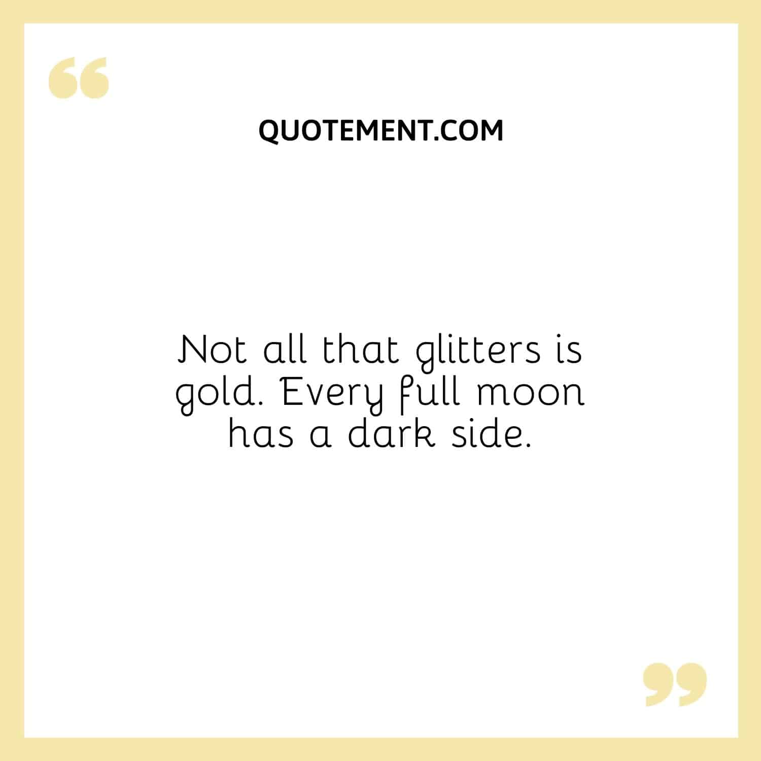 Not all that glitters is gold. Every full moon has a dark side.