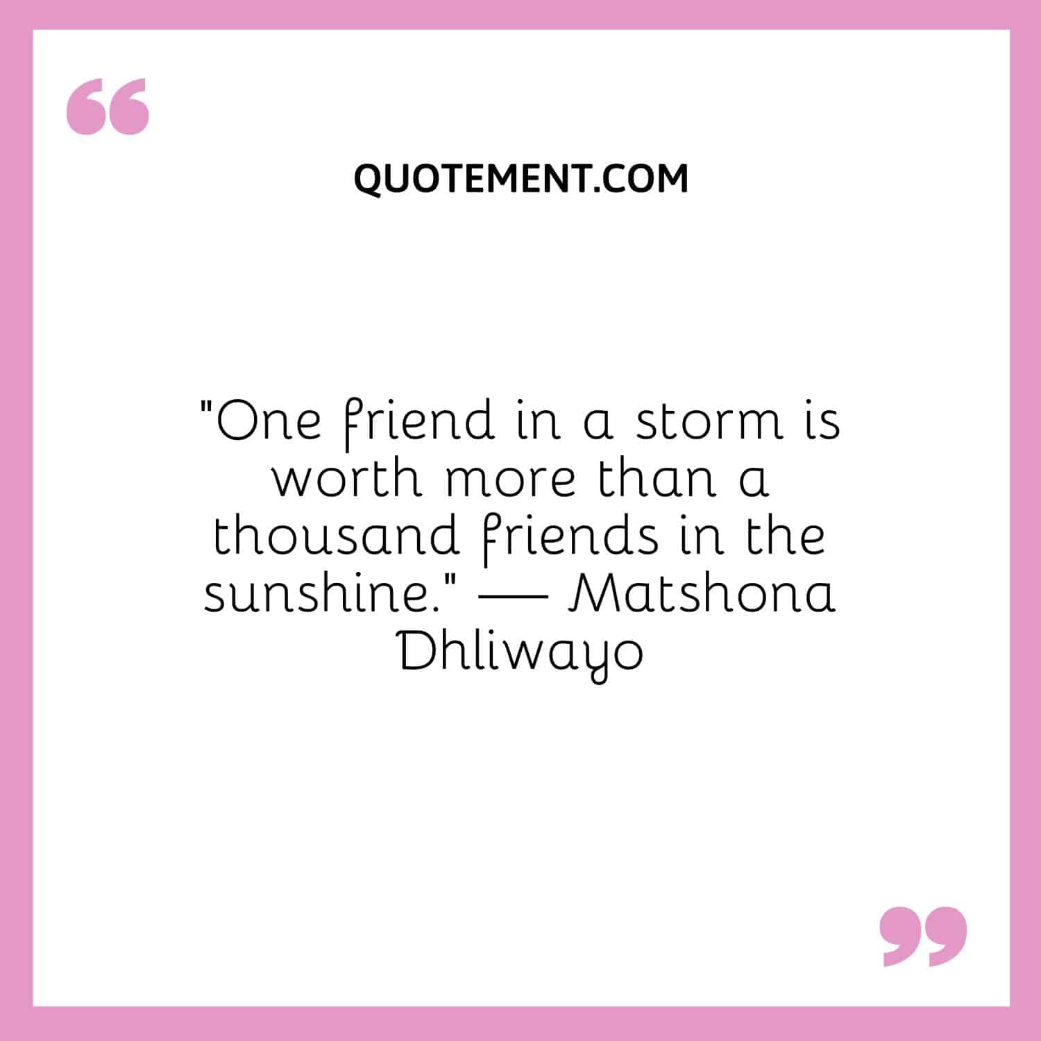 One friend in a storm is worth more than a thousand friends in the sunshine