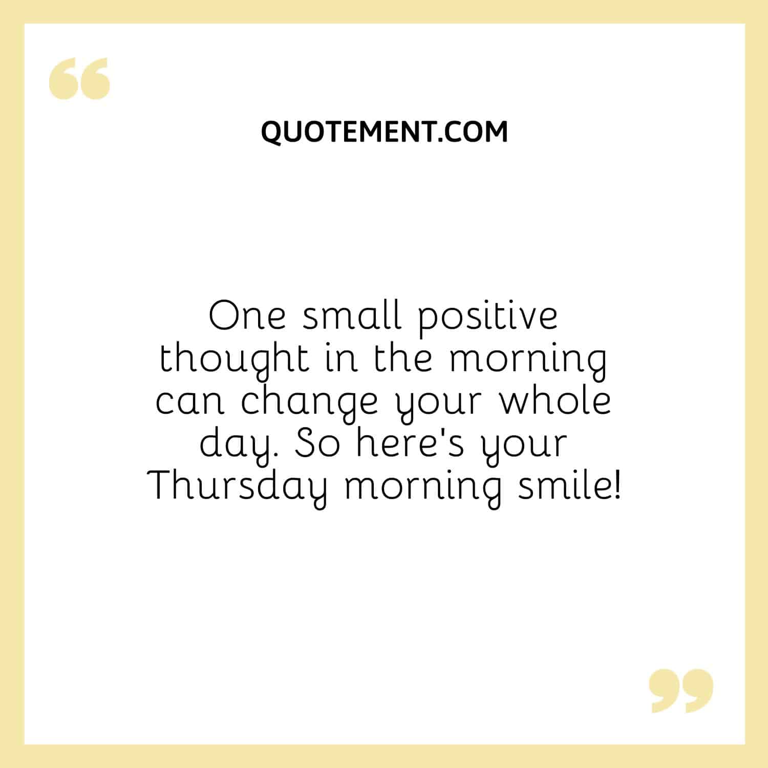 One small positive thought in the morning can change your whole day