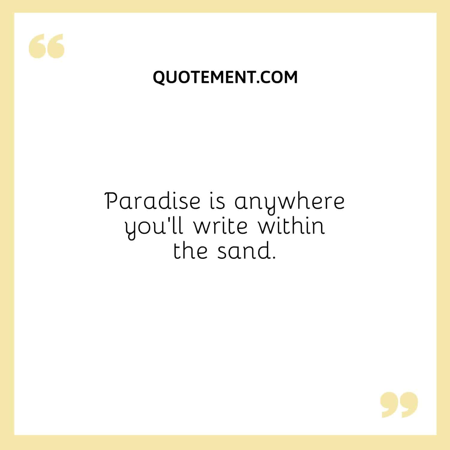 Paradise is anywhere you’ll write within the sand.
