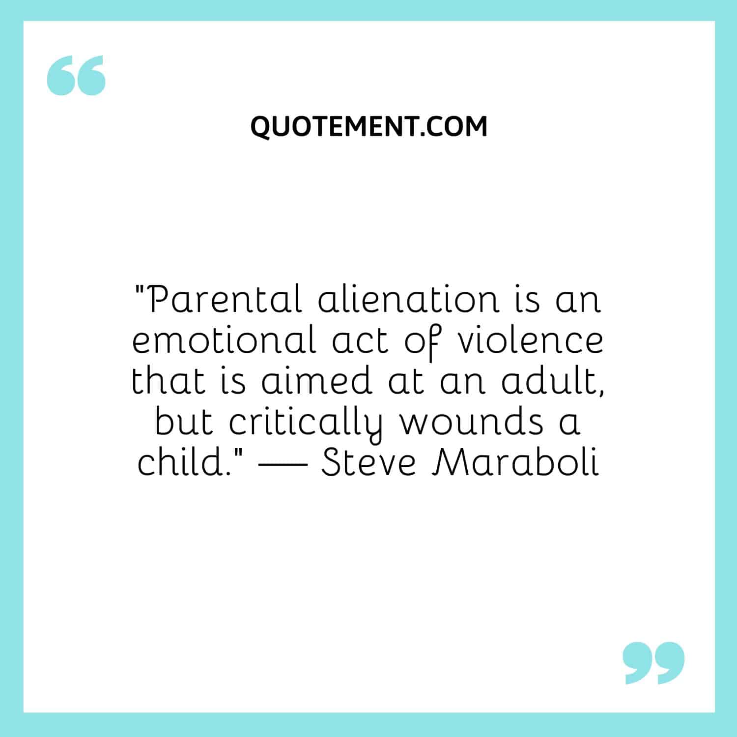 Parental alienation is an emotional act of violence that is aimed at an adult, but critically wounds a child