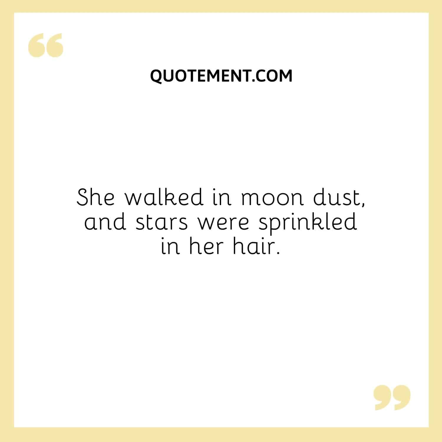 She walked in moon dust, and stars were sprinkled in her hair.