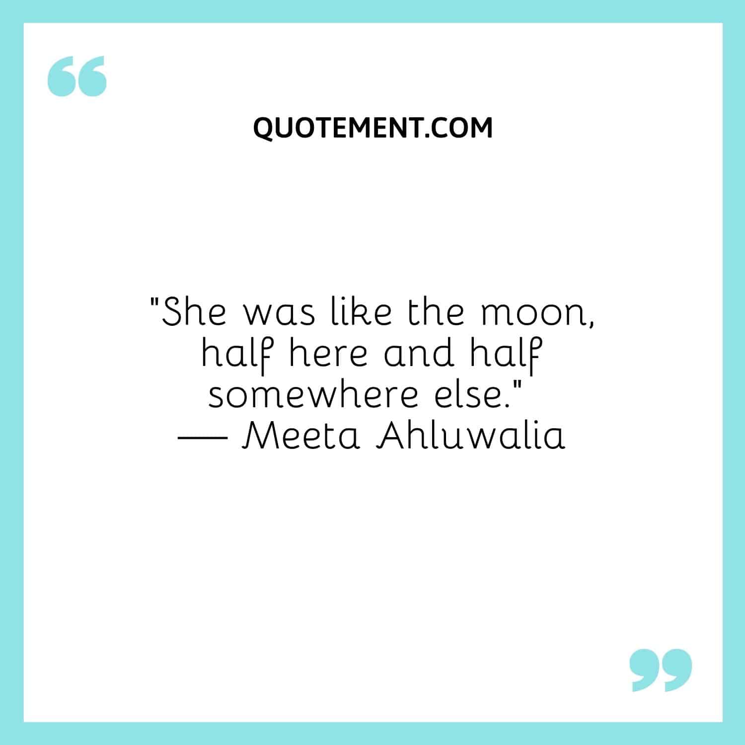 “She was like the moon, half here and half somewhere else.” — Meeta Ahluwalia