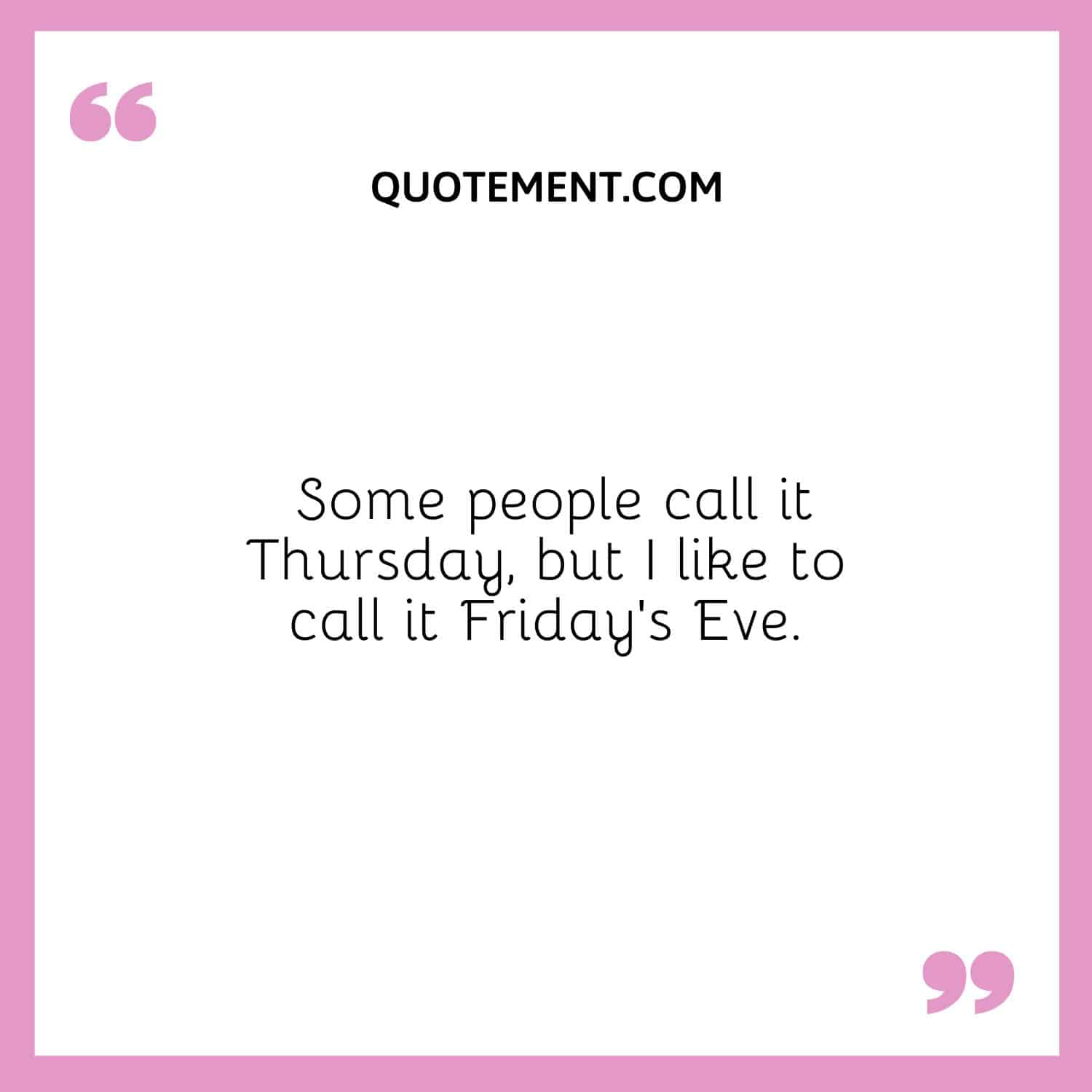 Some people call it Thursday, but I like to call it Friday’s Eve
