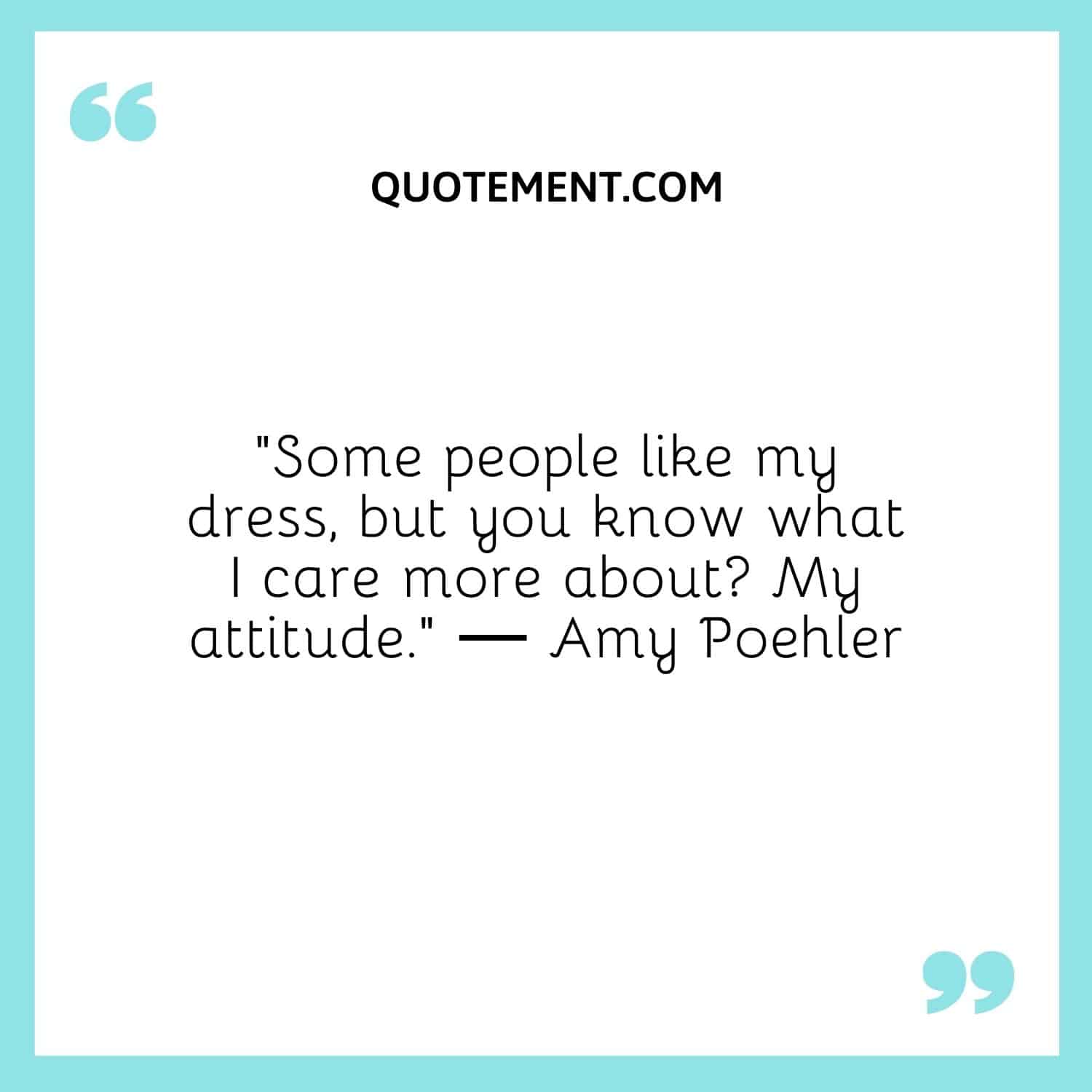 Some people like my dress, but you know what I care more about My attitude.