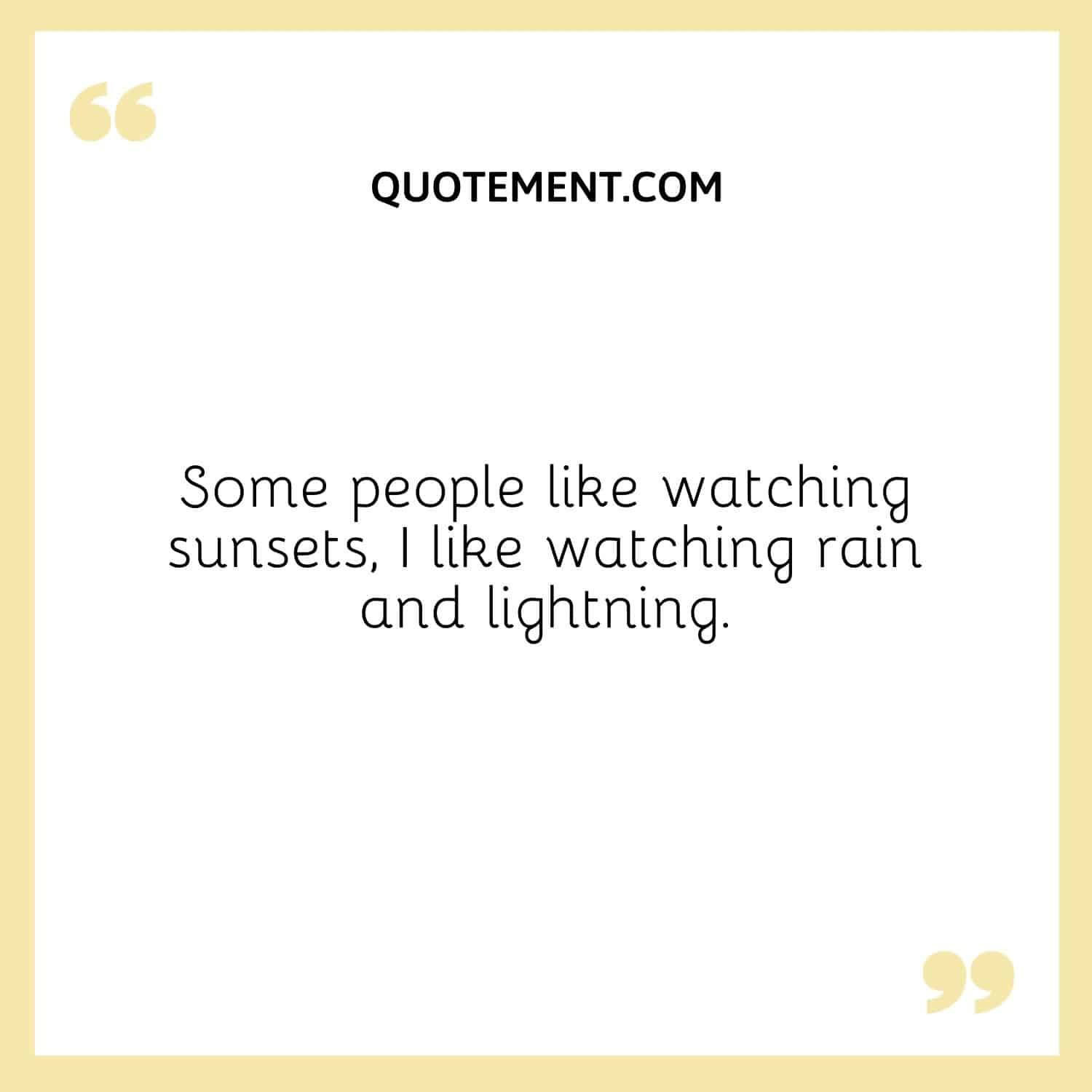 Some people like watching sunsets, I like watching rain and lightning.