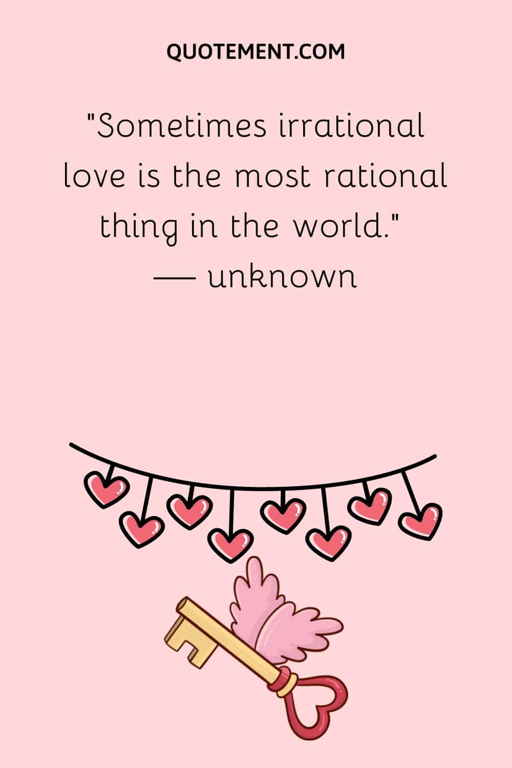 ”Sometimes irrational love is the most rational thing in the world.” — unknown