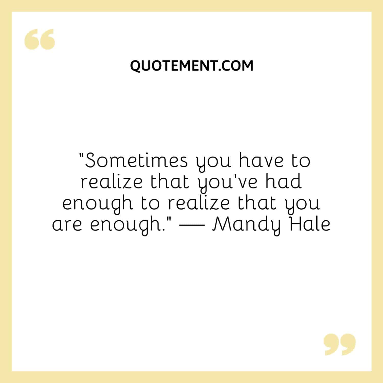 Sometimes you have to realize that you’ve had enough to realize that you are enough.