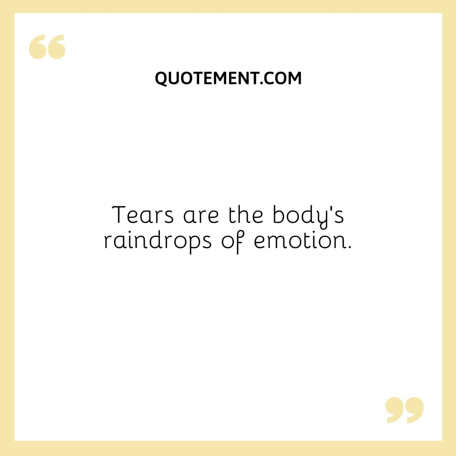 Tears are the body’s raindrops of emotion.