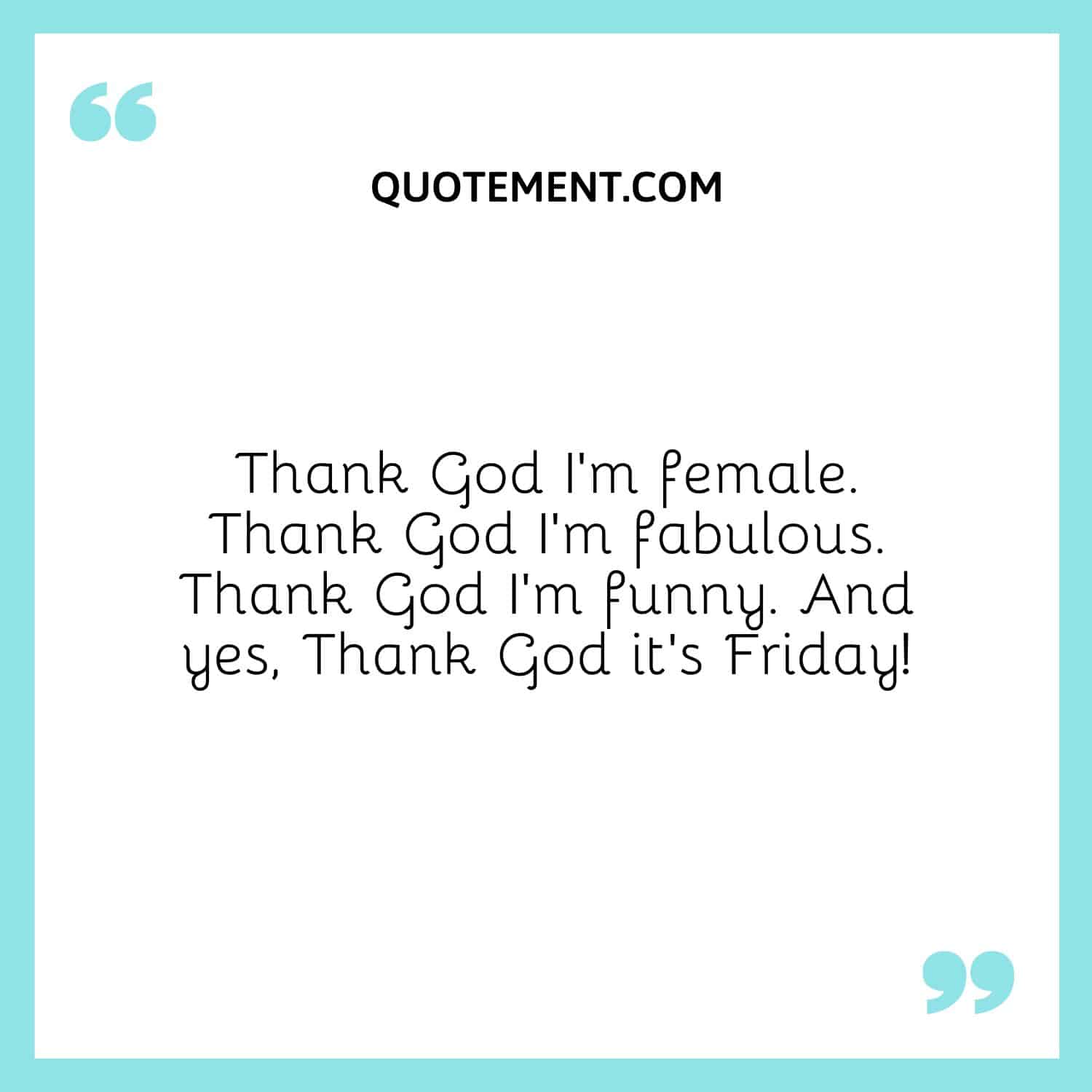 Thank God I’m female. Thank God I’m fabulous