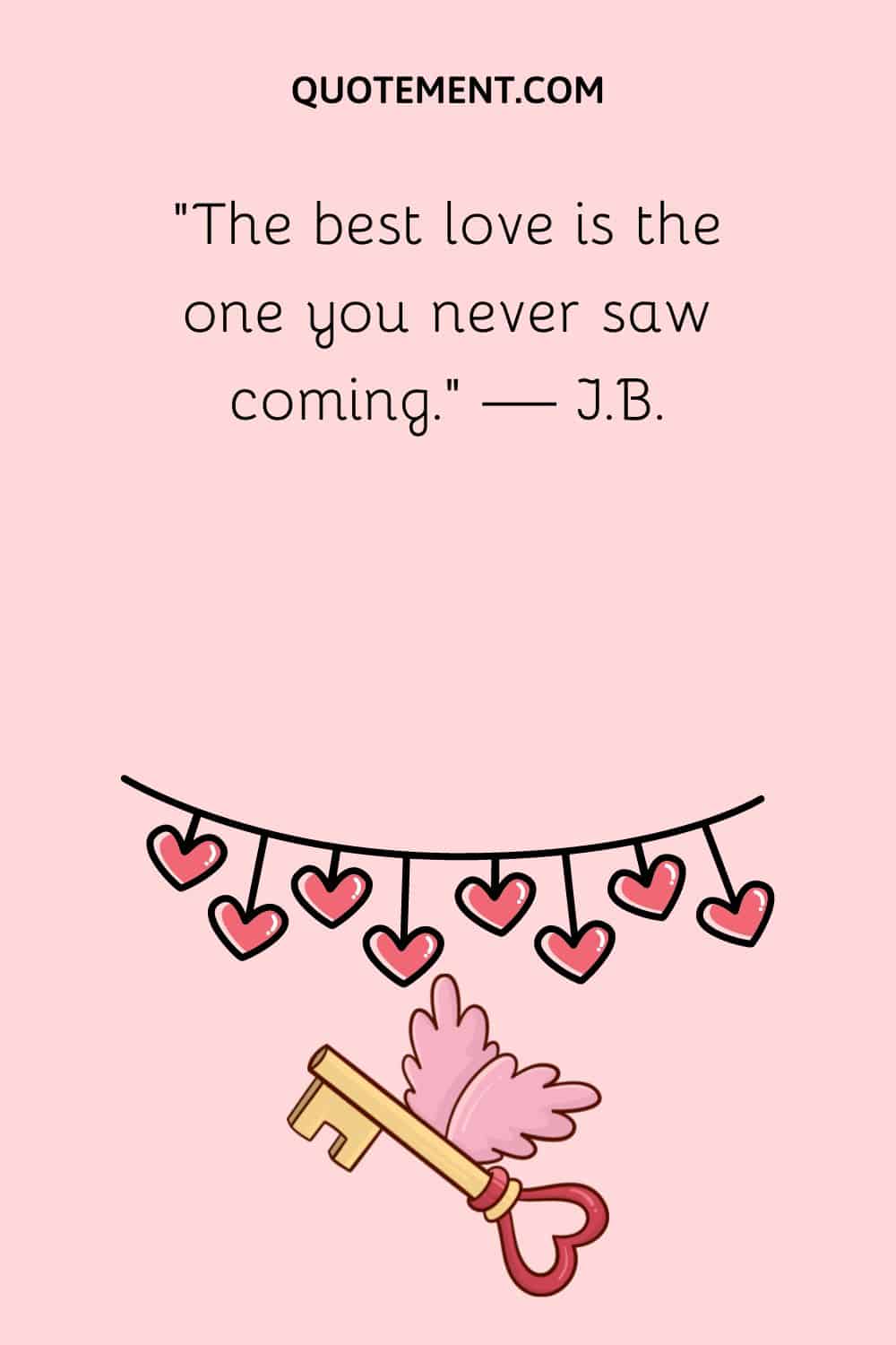 “The best love is the one you never saw coming.” — J.B.