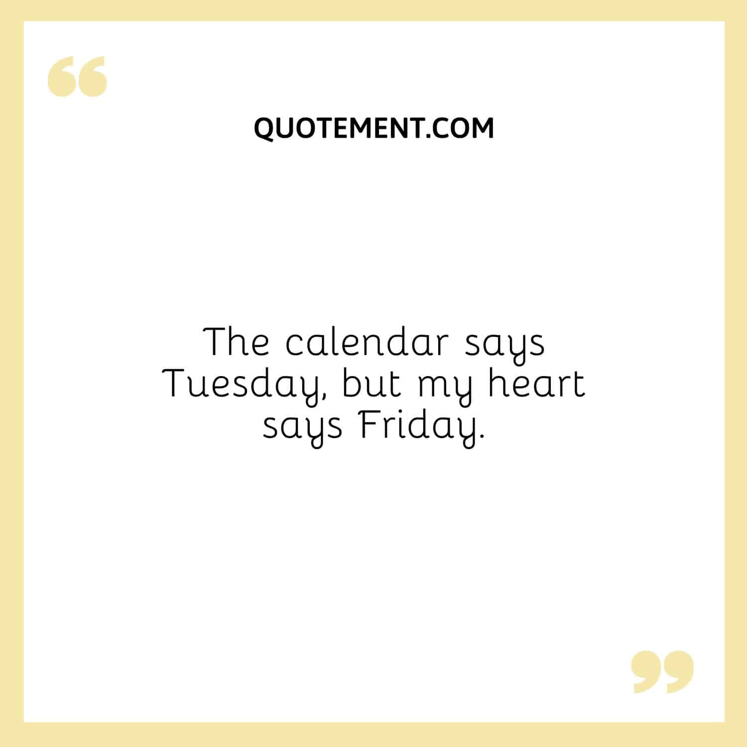 The calendar says Tuesday, but my heart says Friday.
