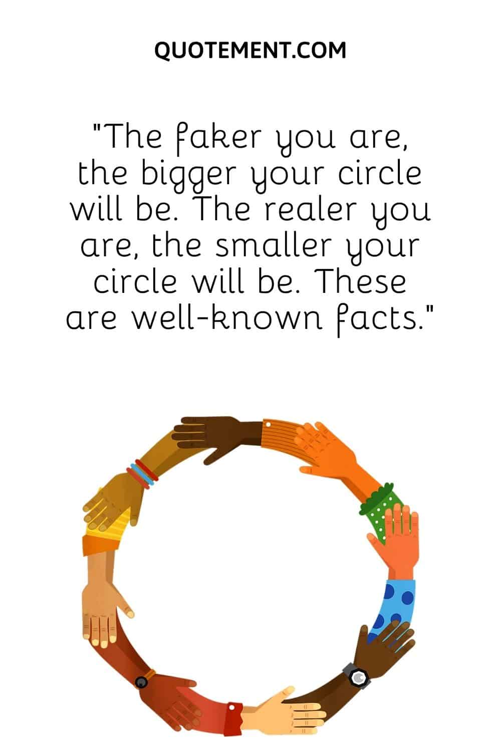 “The faker you are, the bigger your circle will be. The realer you are, the smaller your circle will be. These are well-known facts.”