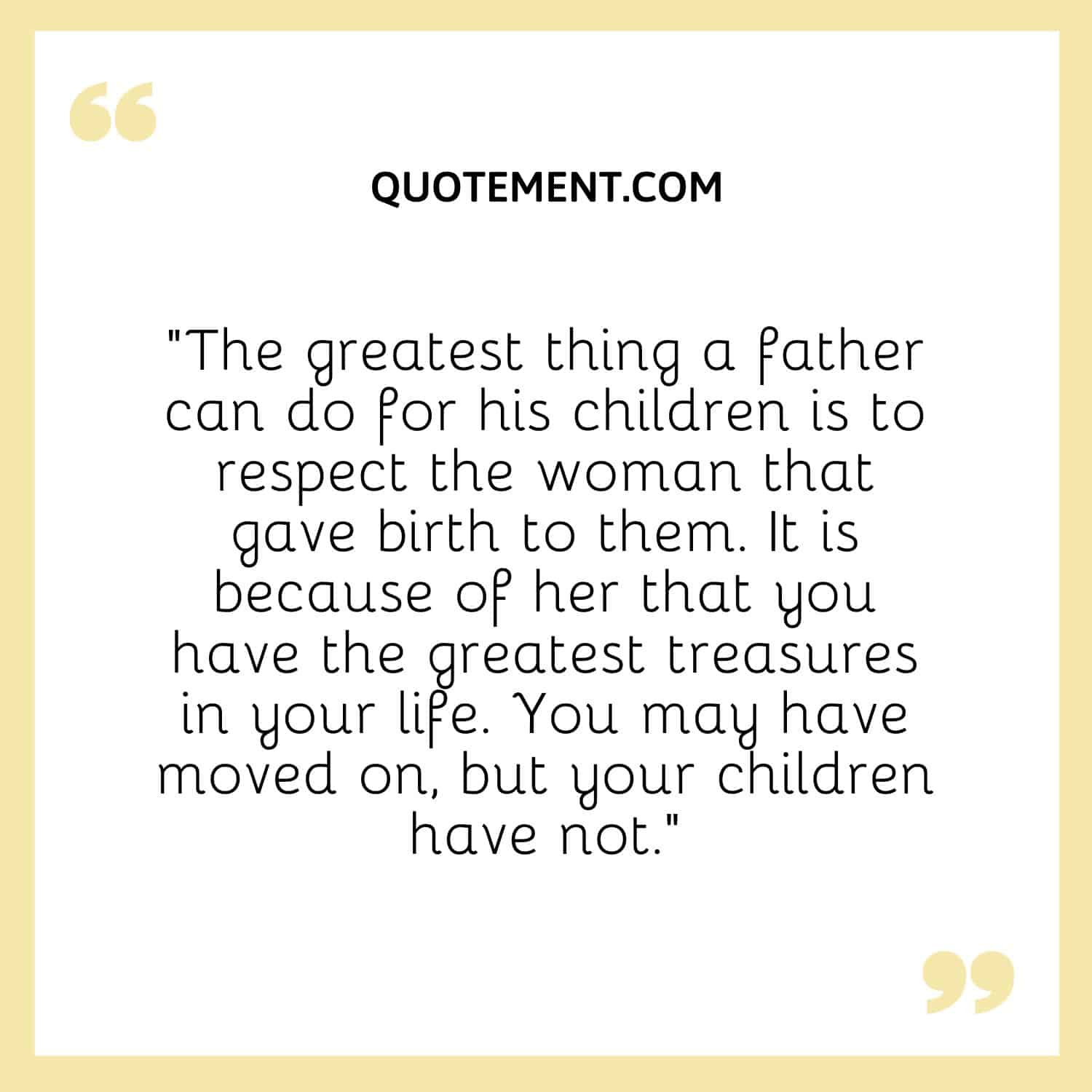 The greatest thing a father can do for his children is to respect the woman that gave birth to them