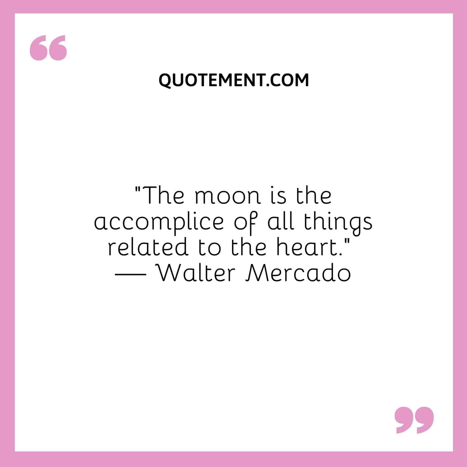 “The moon is the accomplice of all things related to the heart.” — Walter Mercado