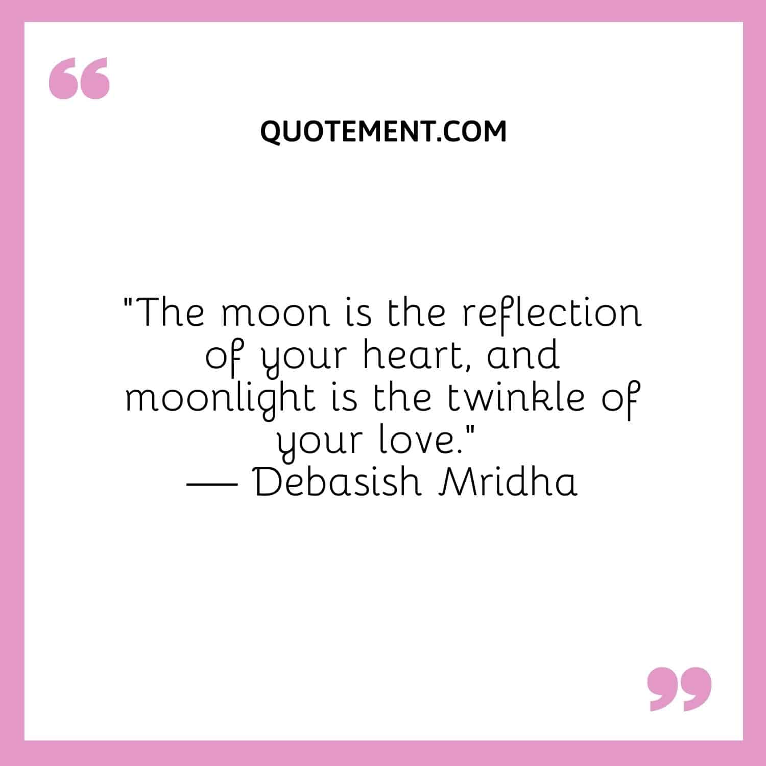 “The moon is the reflection of your heart, and moonlight is the twinkle of your love.” — Debasish Mridha