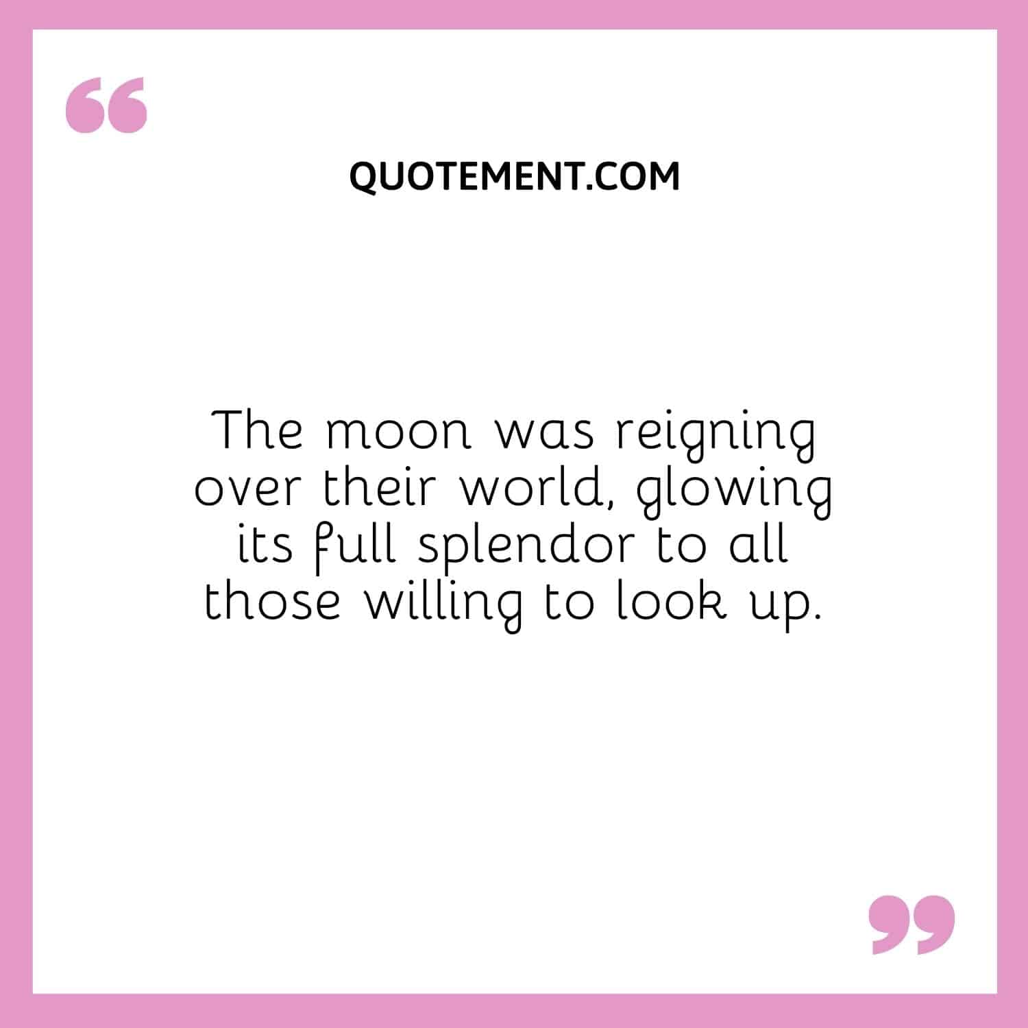 The moon was reigning over their world, glowing its full splendor to all those willing to look up.