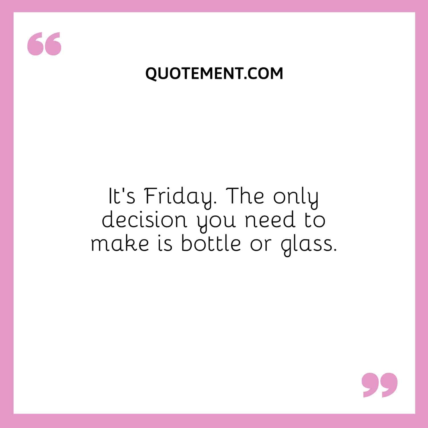 The only decision you need to make is bottle or glass