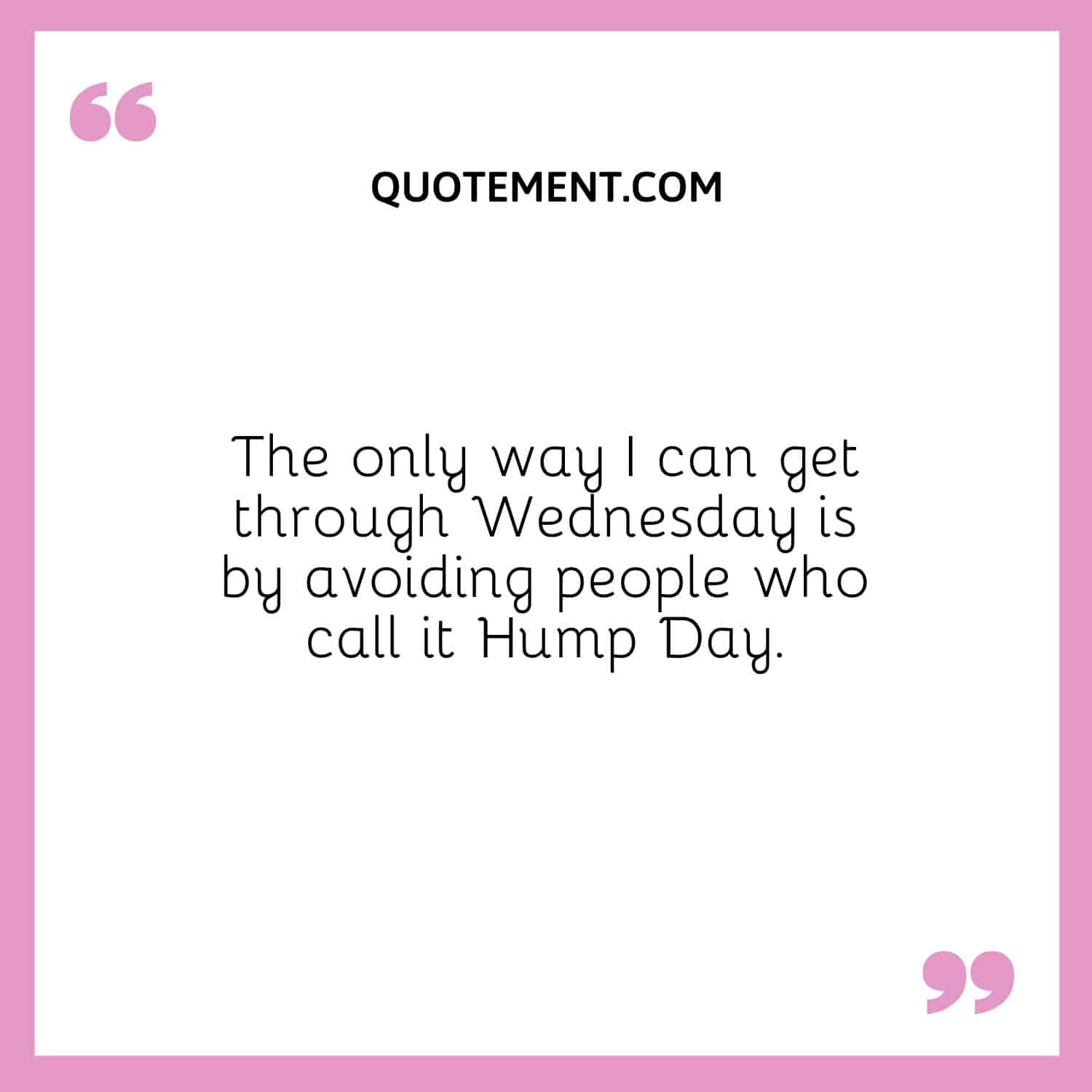 The only way I can get through Wednesday is by avoiding people who call it Hump Day.