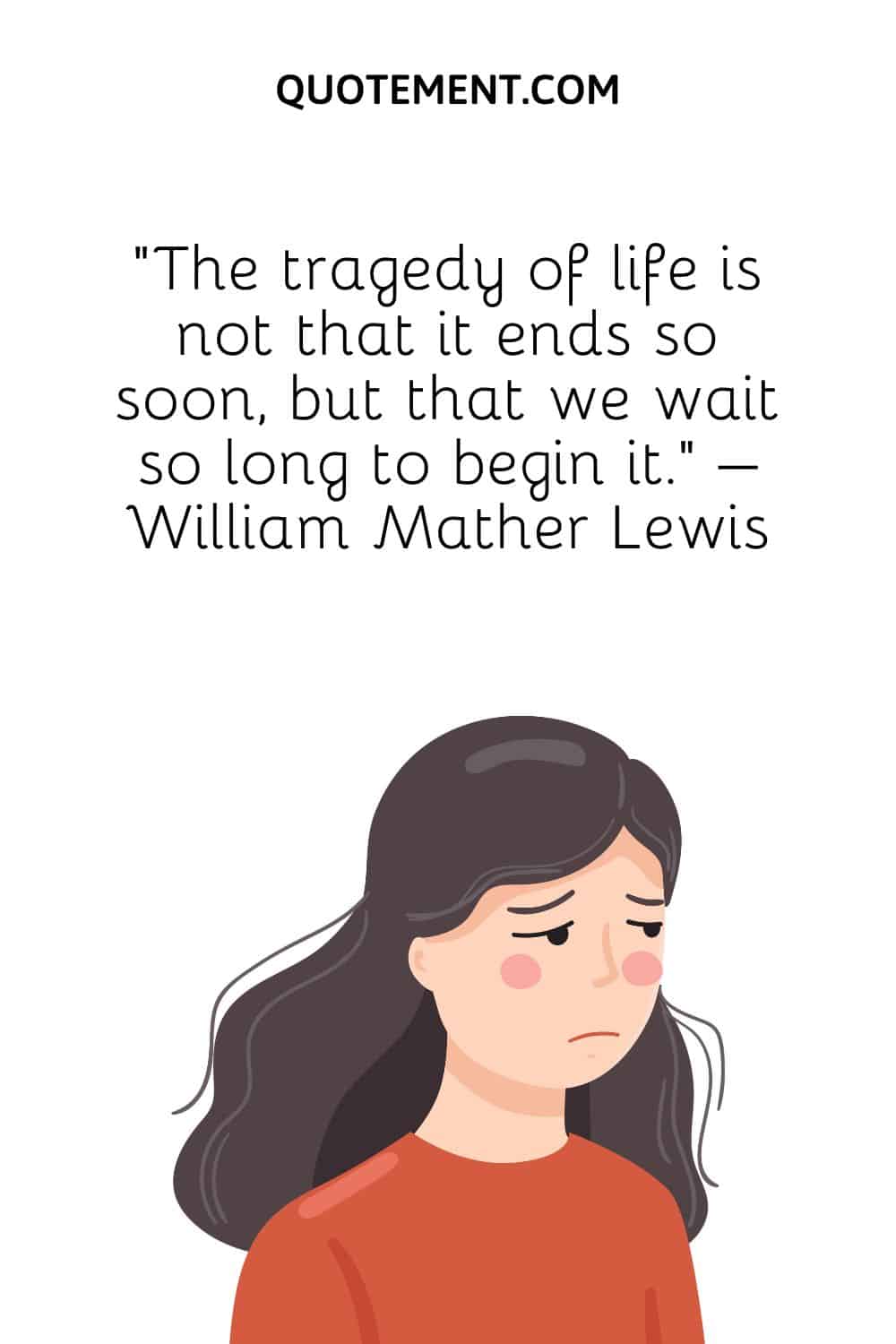 “The tragedy of life is not that it ends so soon, but that we wait so long to begin it.” – William Mather Lewis