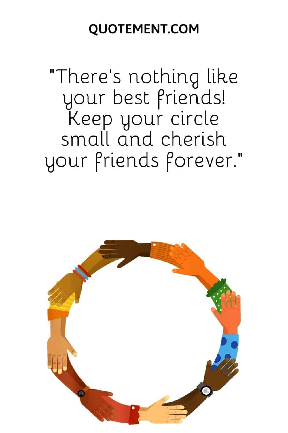 “There’s nothing like your best friends! Keep your circle small and cherish your friends forever.”